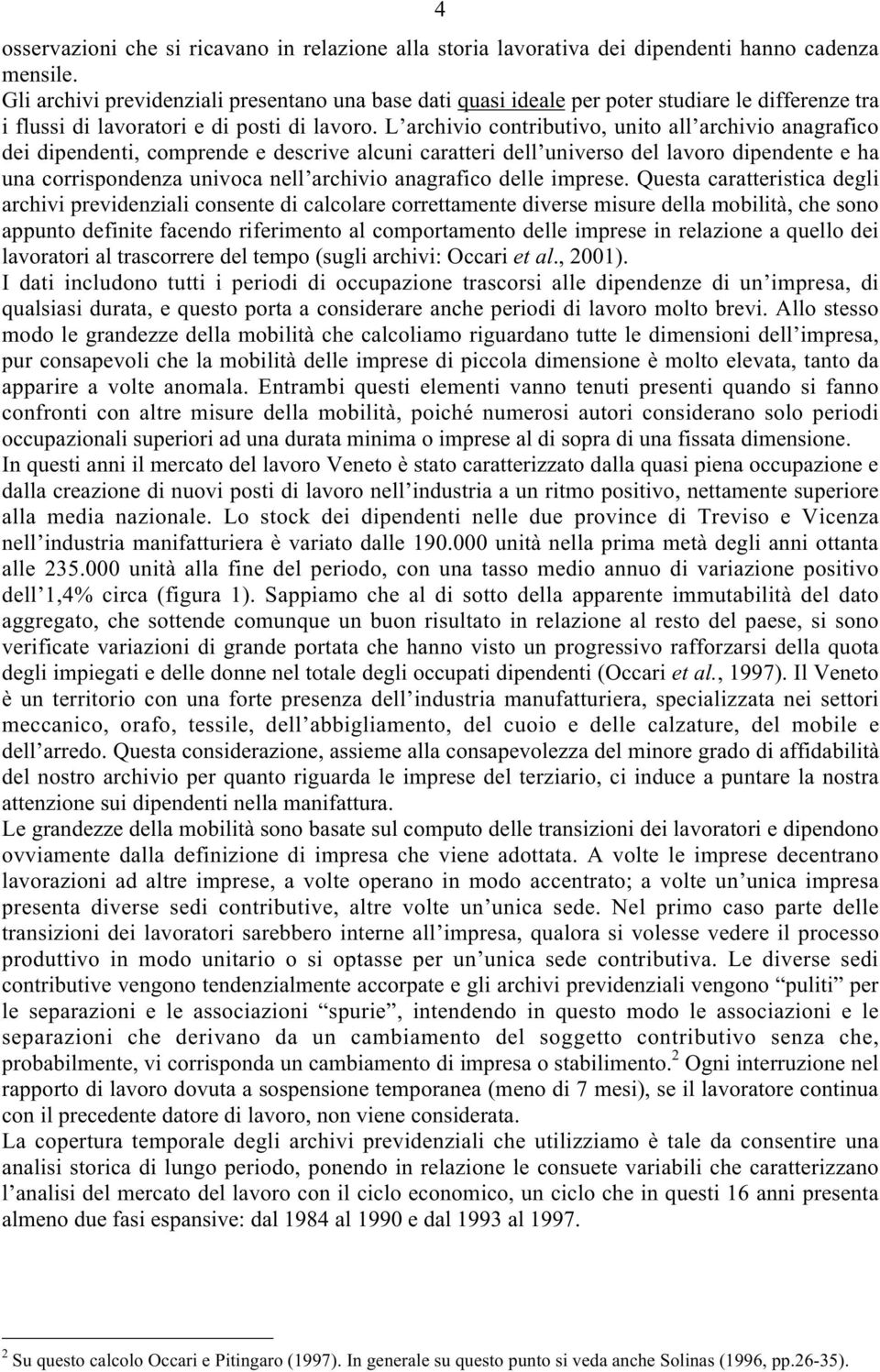 L archivio contributivo, unito all archivio anagrafico dei dipendenti, comprende e descrive alcuni caratteri dell universo del lavoro dipendente e ha una corrispondenza univoca nell archivio