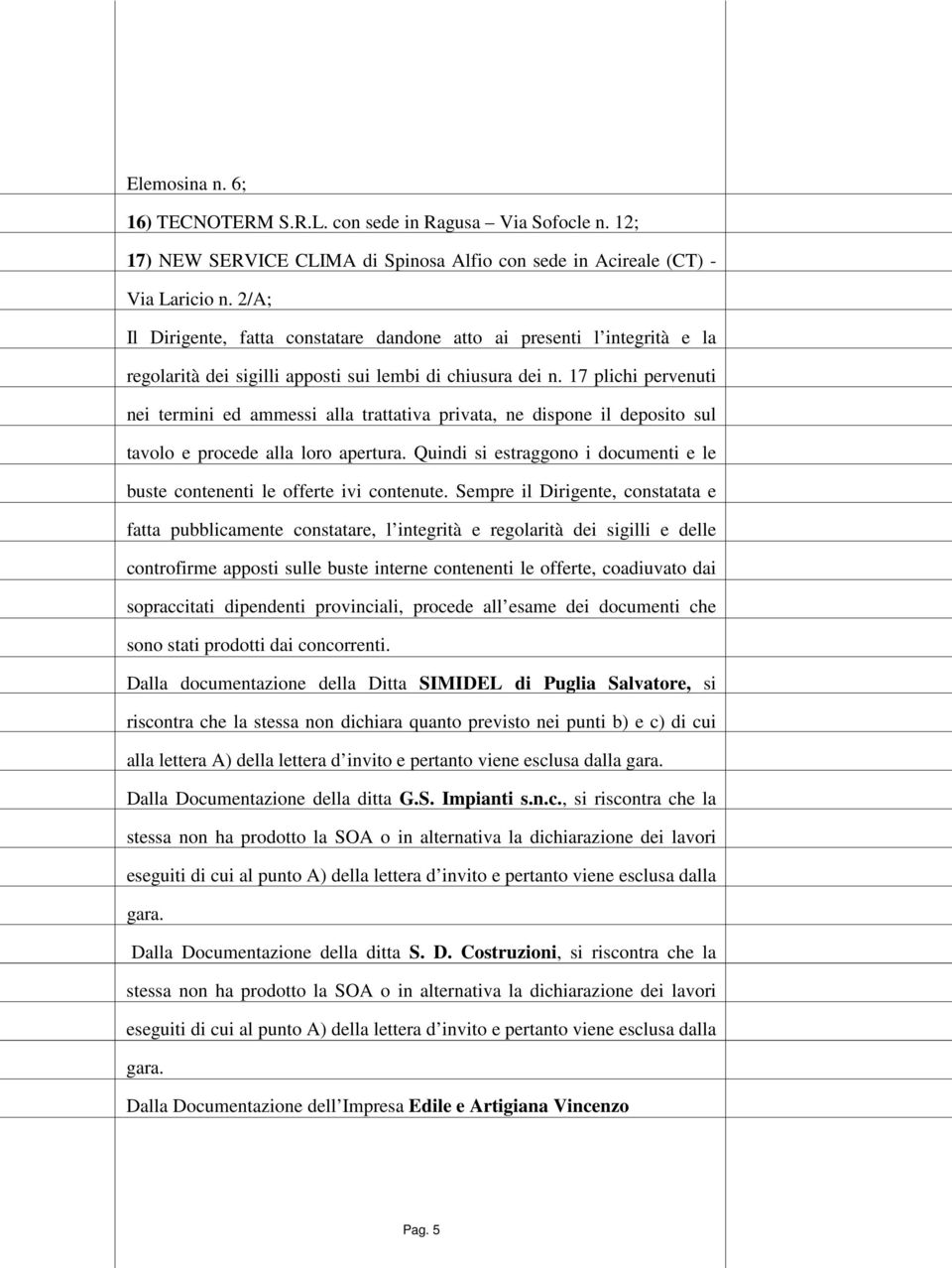 17 plichi pervenuti nei termini ed ammessi alla trattativa privata, ne dispone il deposito sul tavolo e procede alla loro apertura.