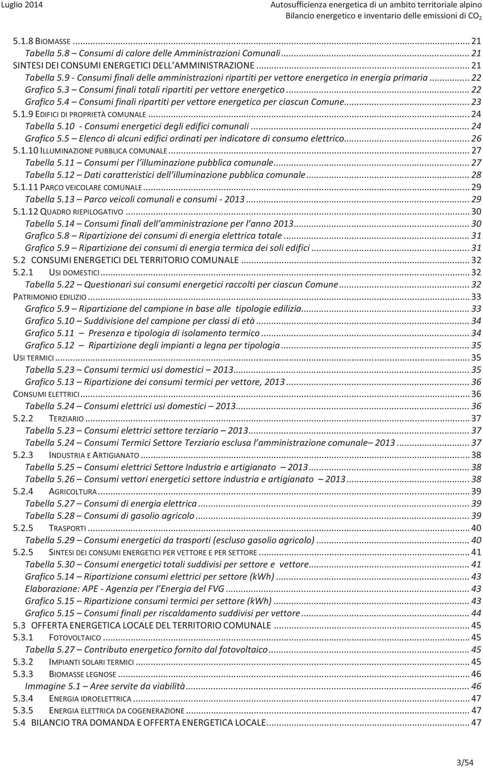 3 Consumifinalitotaliripartitipervettoreenergetico...22 Grafico5.4 ConsumifinaliripartitipervettoreenergeticoperciascunComune...23 5.1.9 EDIFICI DI PROPRIETÀ COMUNALE... 24 Tabella5.