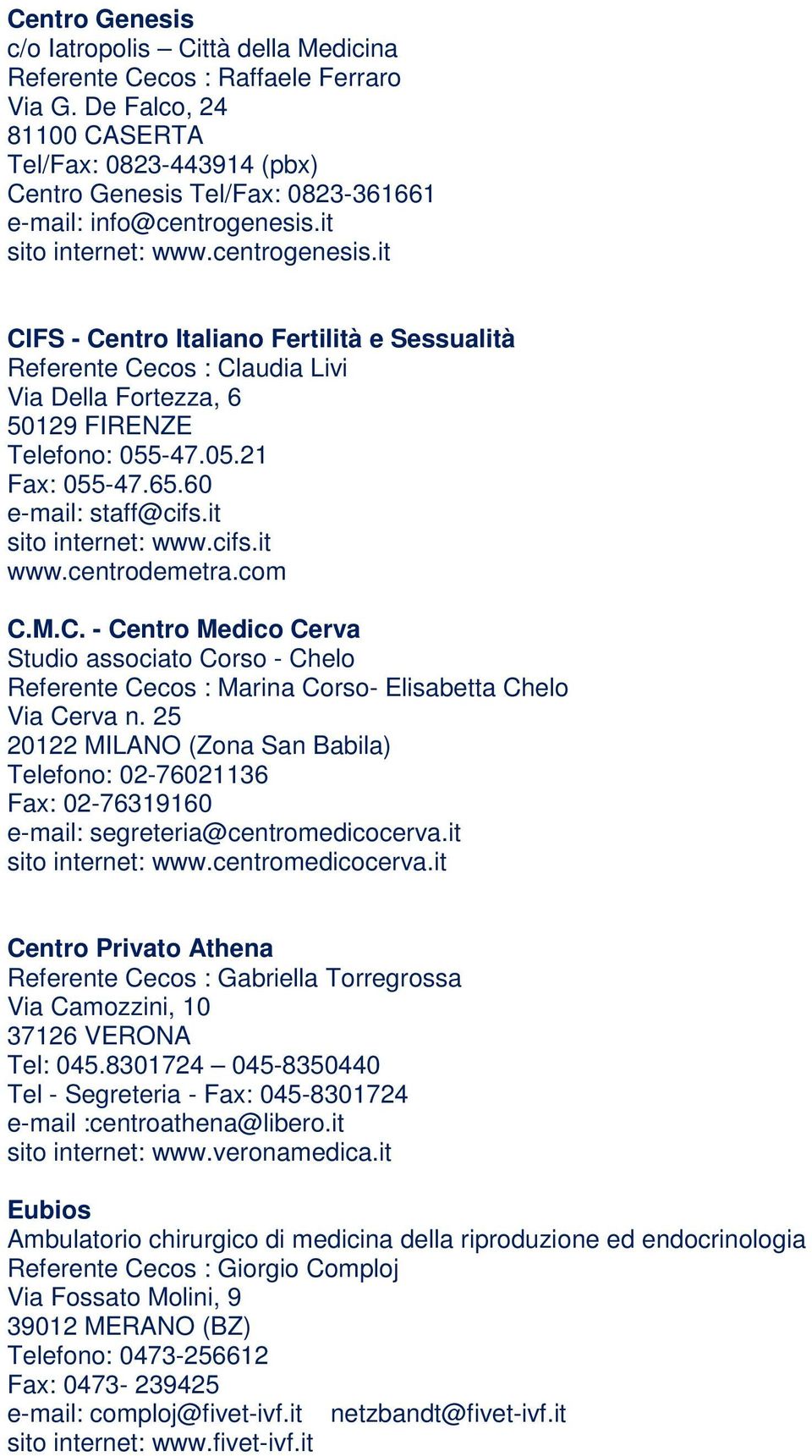 it sito internet: www.centrogenesis.it CIFS - Centro Italiano Fertilità e Sessualità Referente Cecos : Claudia Livi Via Della Fortezza, 6 50129 FIRENZE Telefono: 055-47.05.21 Fax: 055-47.65.