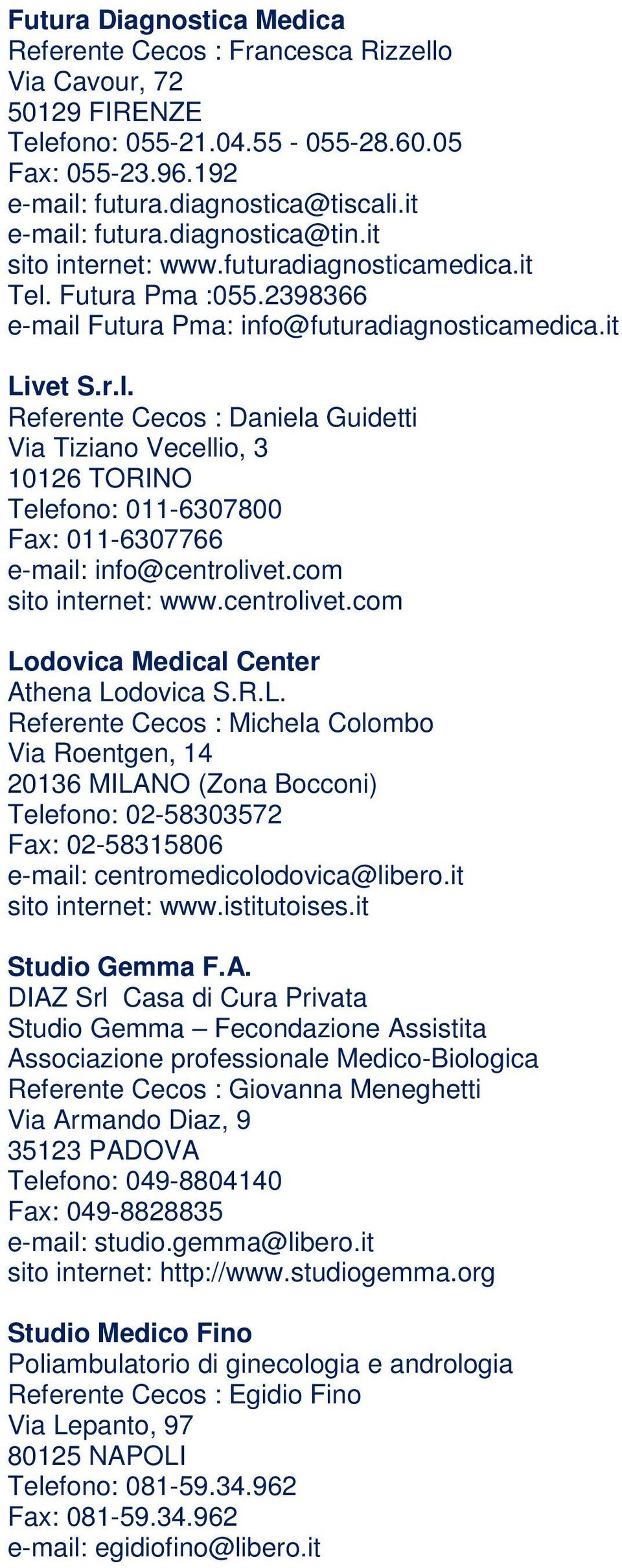 Futura Pma :055.2398366 e-mail Futura Pma: info@futuradiagnosticamedica.it Livet S.r.l. Referente Cecos : Daniela Guidetti Via Tiziano Vecellio, 3 10126 TORINO Telefono: 011-6307800 Fax: 011-6307766 e-mail: info@centrolivet.
