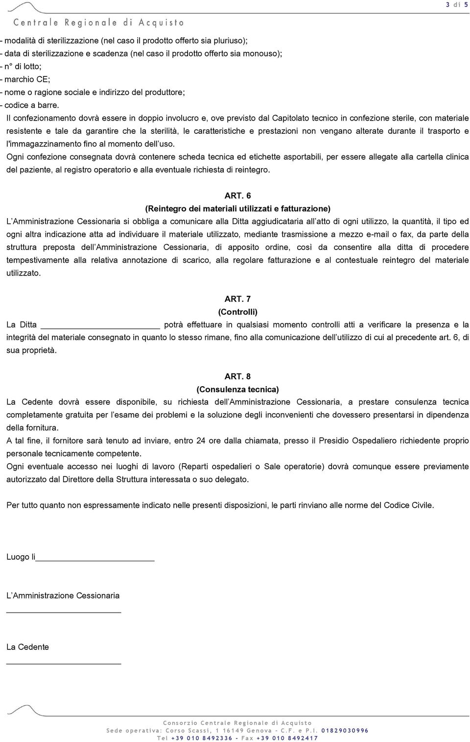 Il confezionamento dovrà essere in doppio involucro e, ove previsto dal Capitolato tecnico in confezione sterile, con materiale resistente e tale da garantire che la sterilità, le caratteristiche e