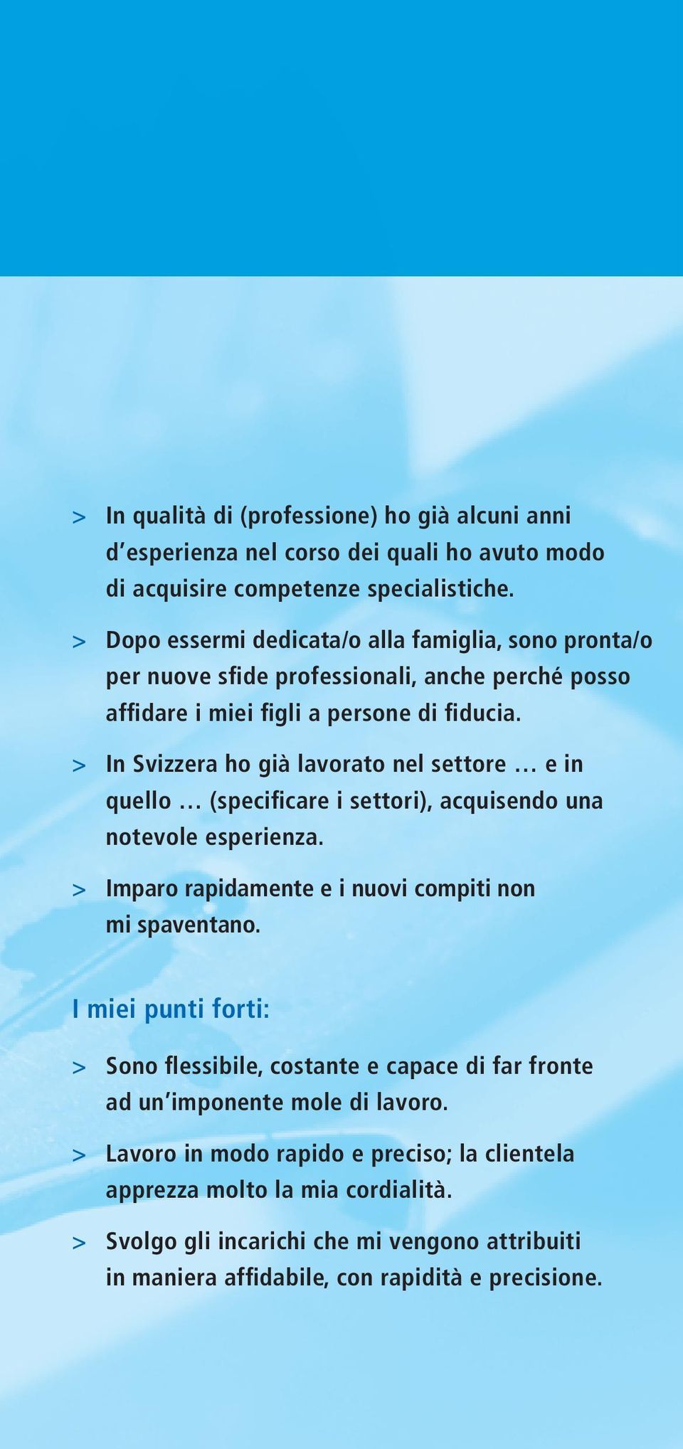 > In Svizzera ho già lavorato nel settore e in quello (specificare i settori), acquisendo una notevole esperienza. > Imparo rapidamente e i nuovi compiti non mi spaventano.