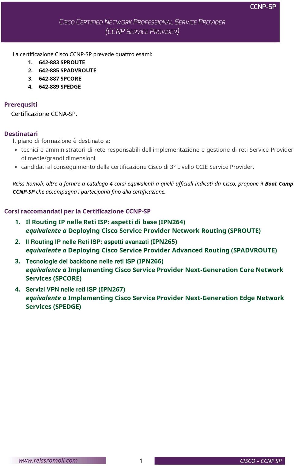 Destinatari Il piano di formazione è destinato a: tecnici e amministratori di rete responsabili dell'implementazione e gestione di reti Service Provider di medie/grandi dimensioni candidati al