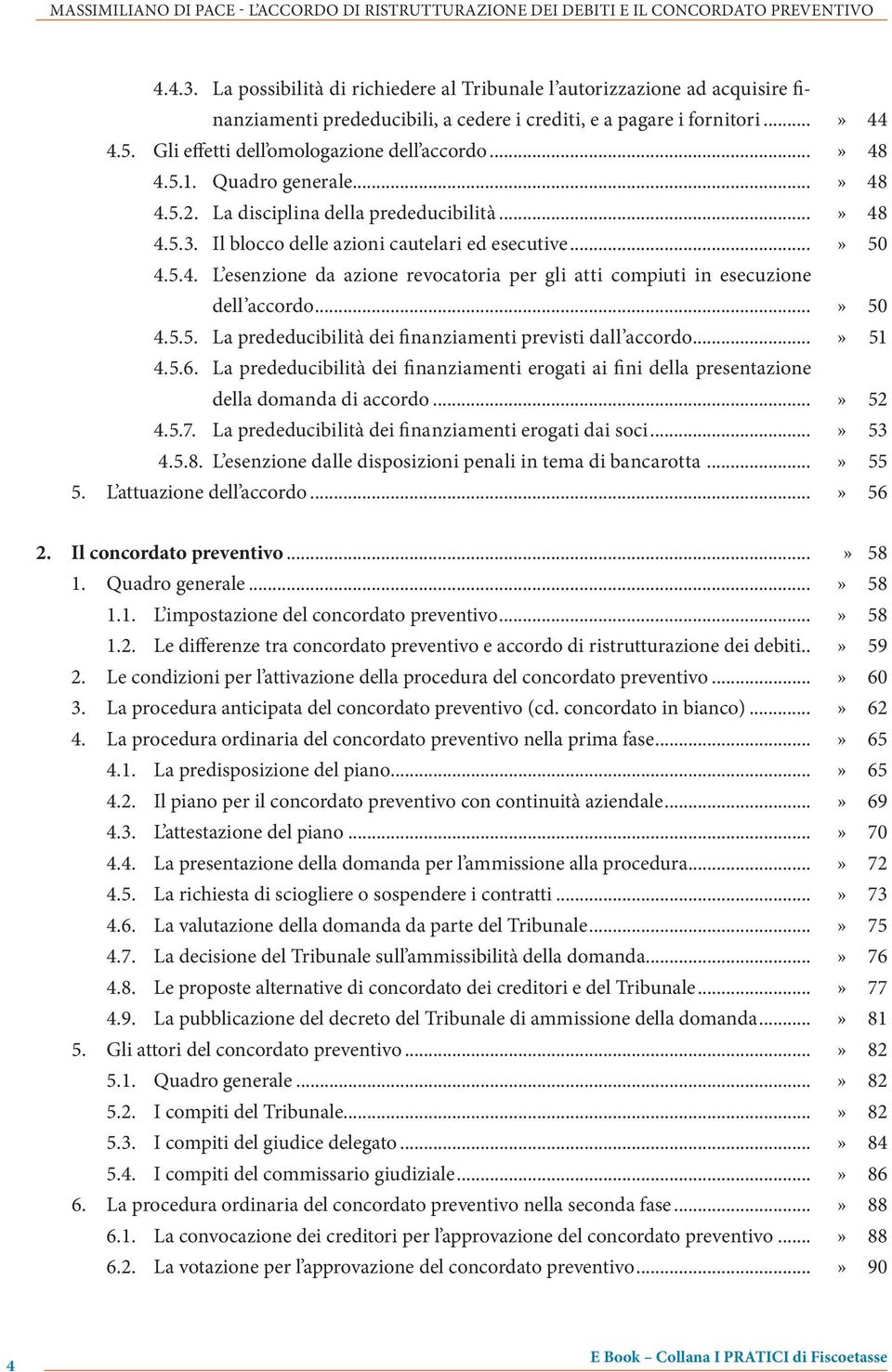 ..» 48 4.5.1. Quadro generale...» 48 4.5.2. La disciplina della prededucibilità...» 48 4.5.3. Il blocco delle azioni cautelari ed esecutive...» 50 4.5.4. L esenzione da azione revocatoria per gli atti compiuti in esecuzione dell accordo.