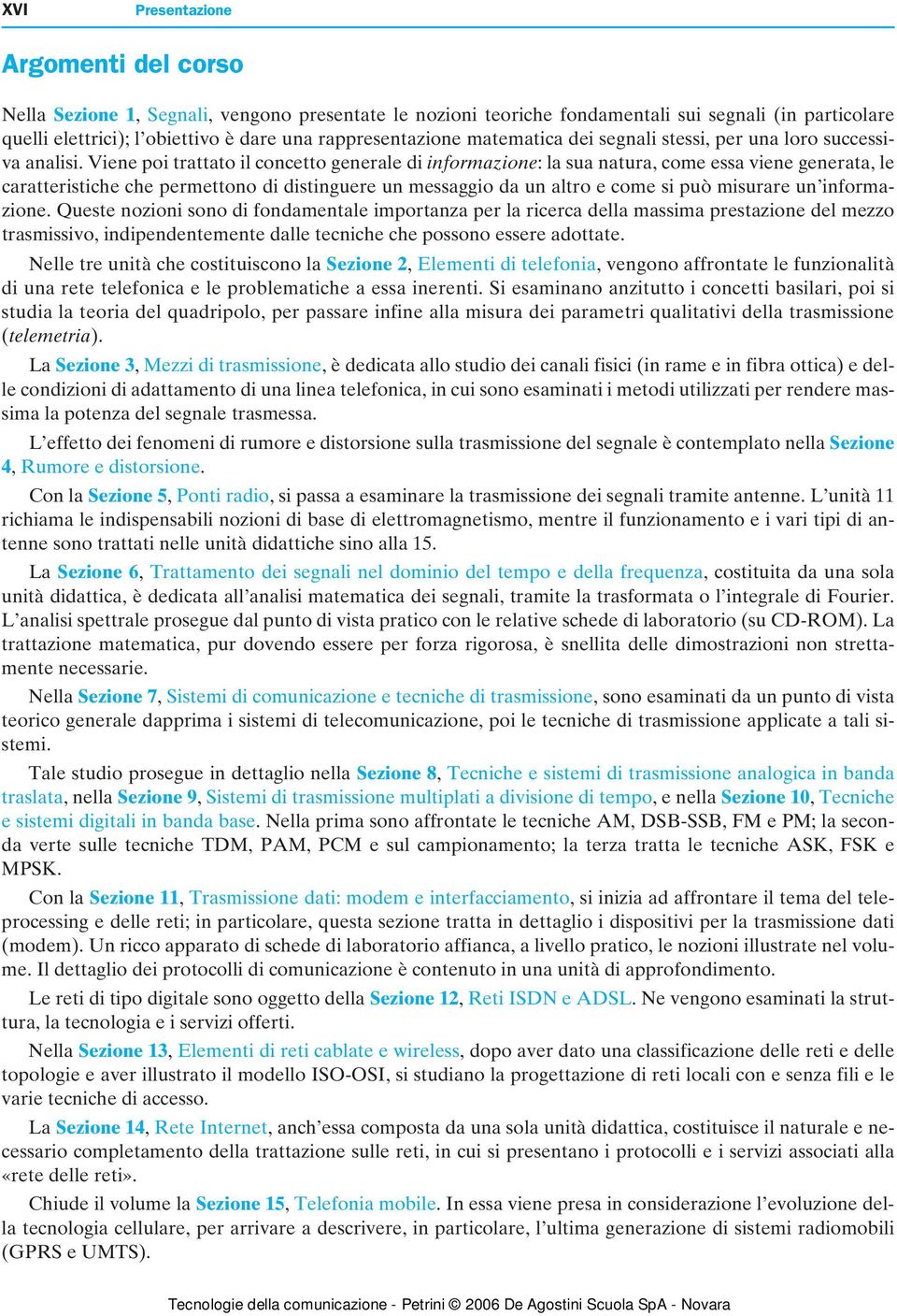 iene poi raao il conceo generale di informazione: la sua naura, come essa viene generaa, le caraerisiche che permeono di disinguere un messaggio da un alro e come si può misurare un informazione.