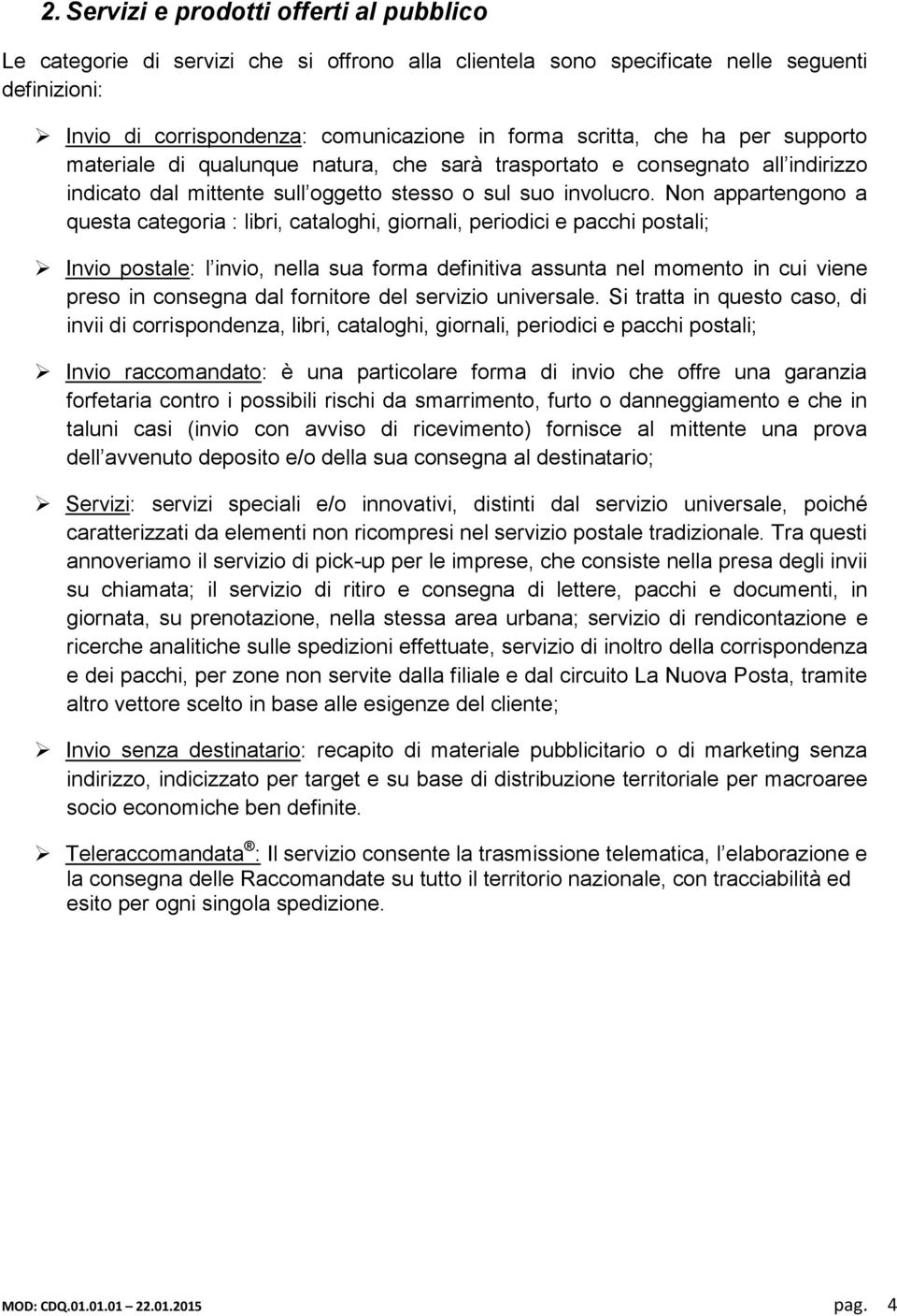 Non appartengono a questa categoria : libri, cataloghi, giornali, periodici e pacchi postali; Invio postale: l invio, nella sua forma definitiva assunta nel momento in cui viene preso in consegna dal