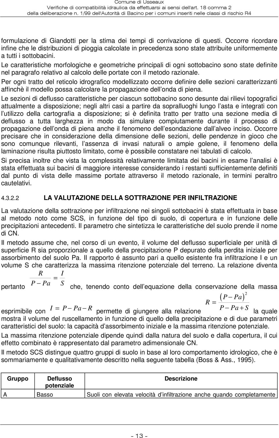 Le caratteristiche morfologiche e geometriche principali di ogni sottobacino sono state definite nel paragrafo relativo al calcolo delle portate con il metodo razionale.