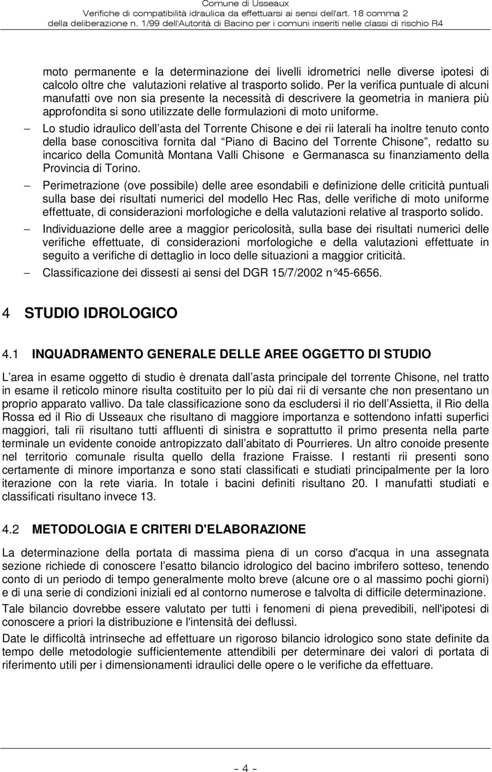 Lo studio idraulico dell asta del Torrente Chisone e dei rii laterali ha inoltre tenuto conto della base conoscitiva fornita dal Piano di Bacino del Torrente Chisone, redatto su incarico della