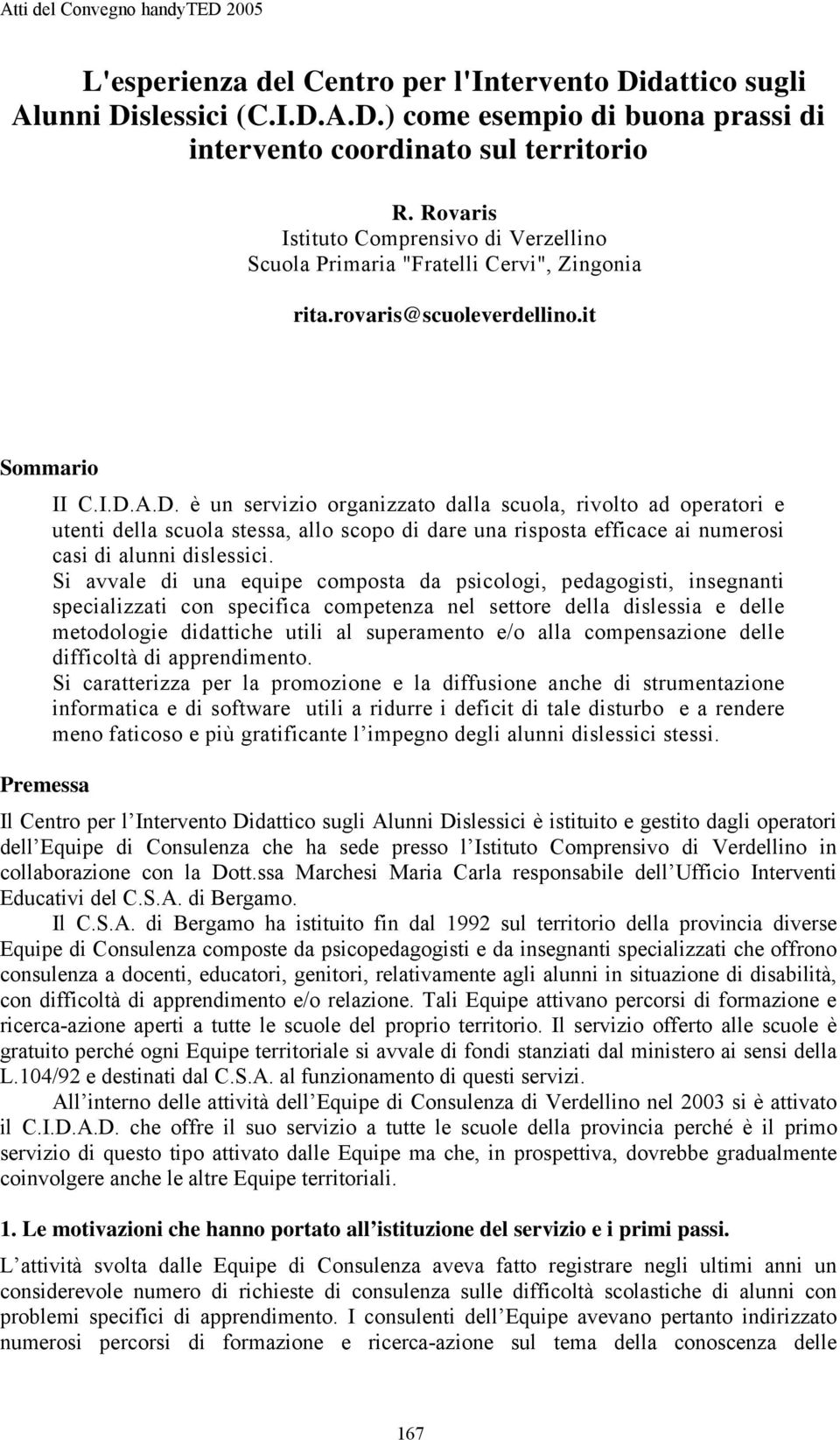 A.D. è un servizio organizzato dalla scuola, rivolto ad operatori e utenti della scuola stessa, allo scopo di dare una risposta efficace ai numerosi casi di alunni dislessici.