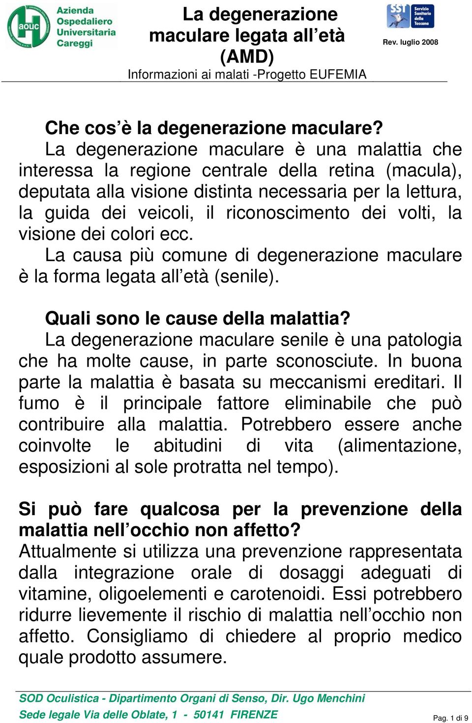 volti, la visione dei colori ecc. La causa più comune di degenerazione maculare è la forma legata all età (senile). Quali sono le cause della malattia?