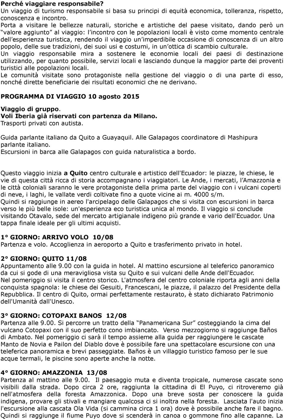 esperienza turistica, rendendo il viaggio un imperdibile occasione di conoscenza di un altro popolo, delle sue tradizioni, dei suoi usi e costumi, in un ottica di scambio culturale.