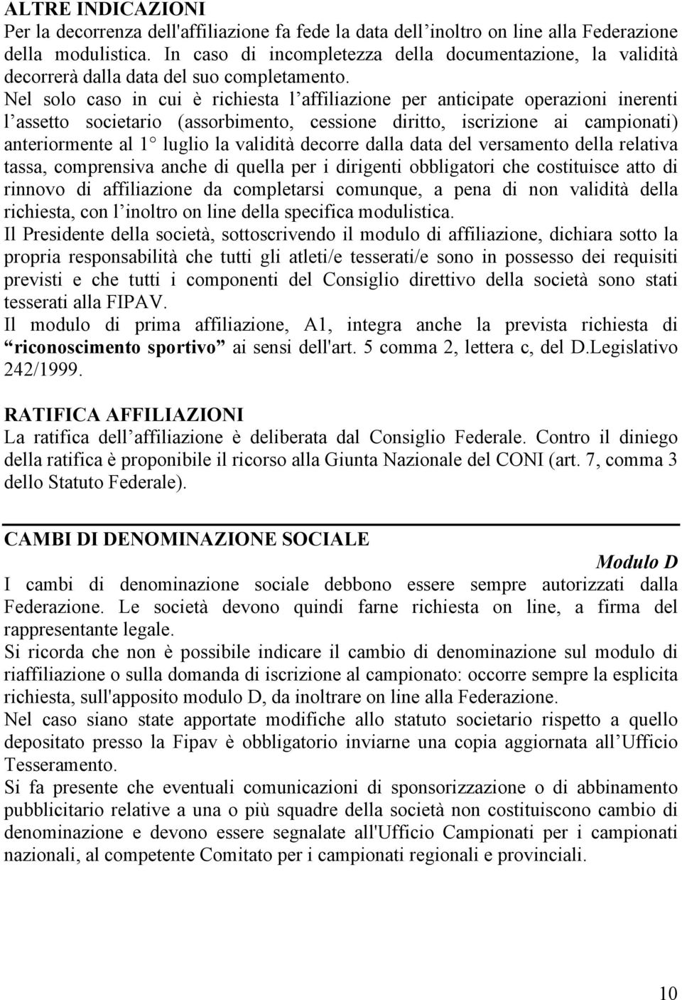 Nel solo caso in cui è richiesta l affiliazione per anticipate operazioni inerenti l assetto societario (assorbimento, cessione diritto, iscrizione ai campionati) anteriormente al 1 luglio la