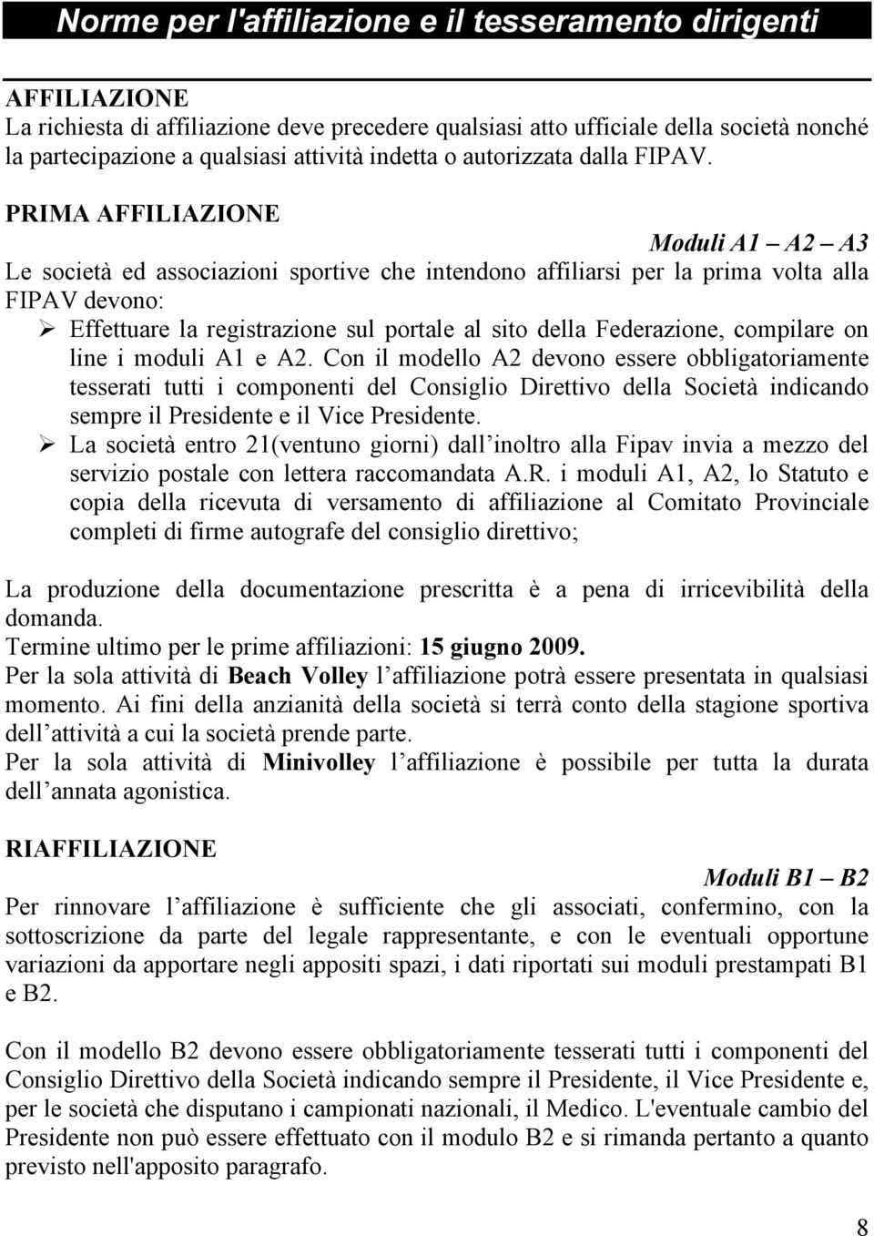 PRIMA AFFILIAZIONE Moduli A1 A2 A3 Le società ed associazioni sportive che intendono affiliarsi per la prima volta alla FIPAV devono: Effettuare la registrazione sul portale al sito della