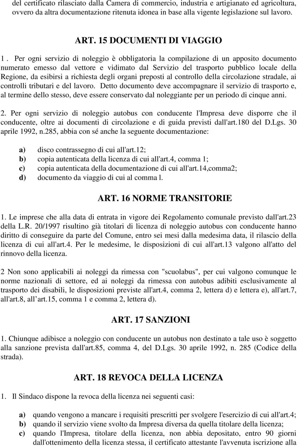 Per ogni servizio di noleggio è obbligatoria la compilazione di un apposito documento numerato emesso dal vettore e vidimato dal Servizio del trasporto pubblico locale della Regione, da esibirsi a