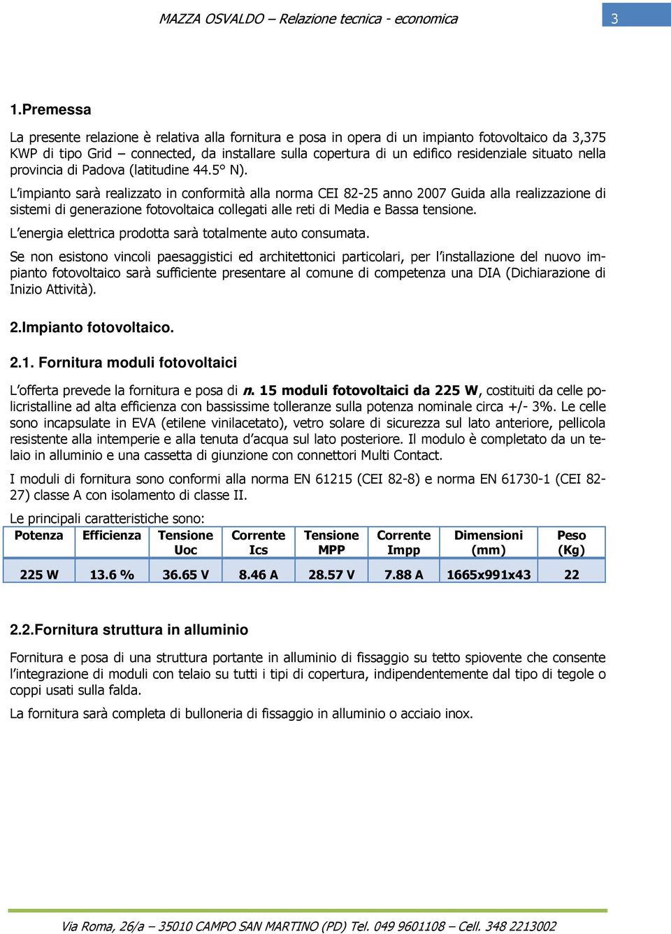 L impianto sarà realizzato in conformità alla norma CEI 82-25 anno 2007 Guida alla realizzazione di sistemi di generazione fotovoltaica collegati alle reti di Media e Bassa tensione.