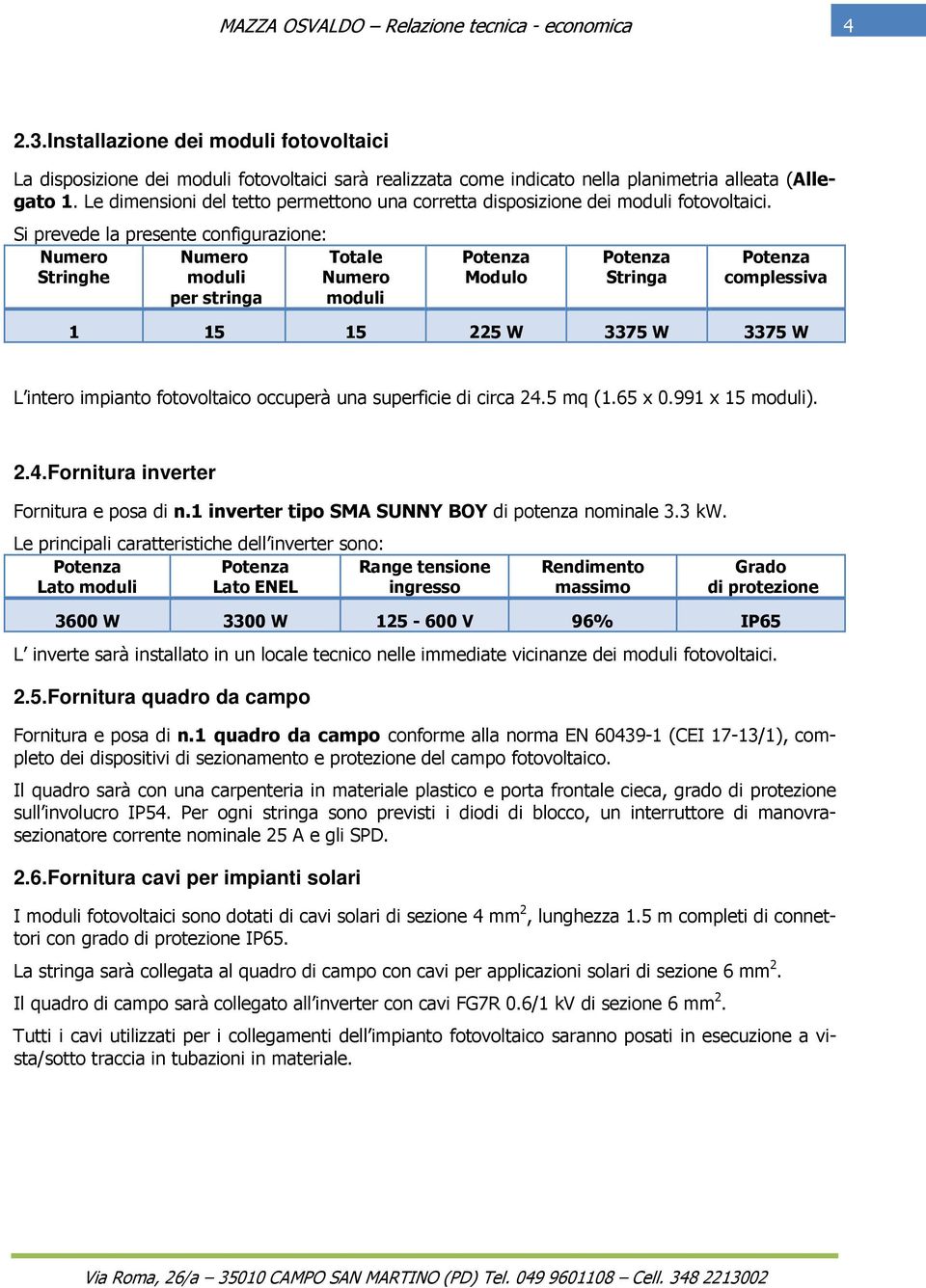 Si prevede la presente configurazione: Numero Stringhe Numero moduli per stringa Totale Numero moduli Potenza Modulo Potenza Stringa Potenza complessiva 1 15 15 225 W 3375 W 3375 W L intero impianto