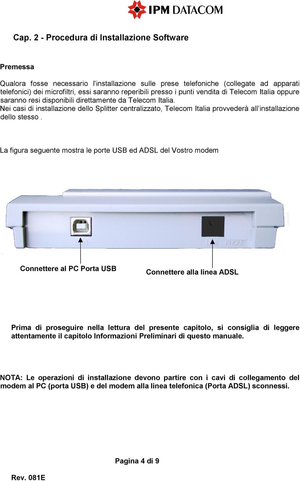 Nei casi di installazione dello Splitter centralizzato, Telecom Italia provvederà all installazione dello stesso.