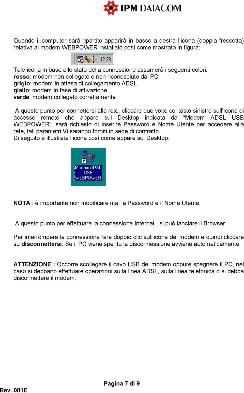 correttamente A questo punto per connettersi alla rete, cliccare due volte col tasto sinistro sull icona di accesso remoto che appare sul Desktop indicata da Modem ADSL USB WEBPOWER, sarà richiesto