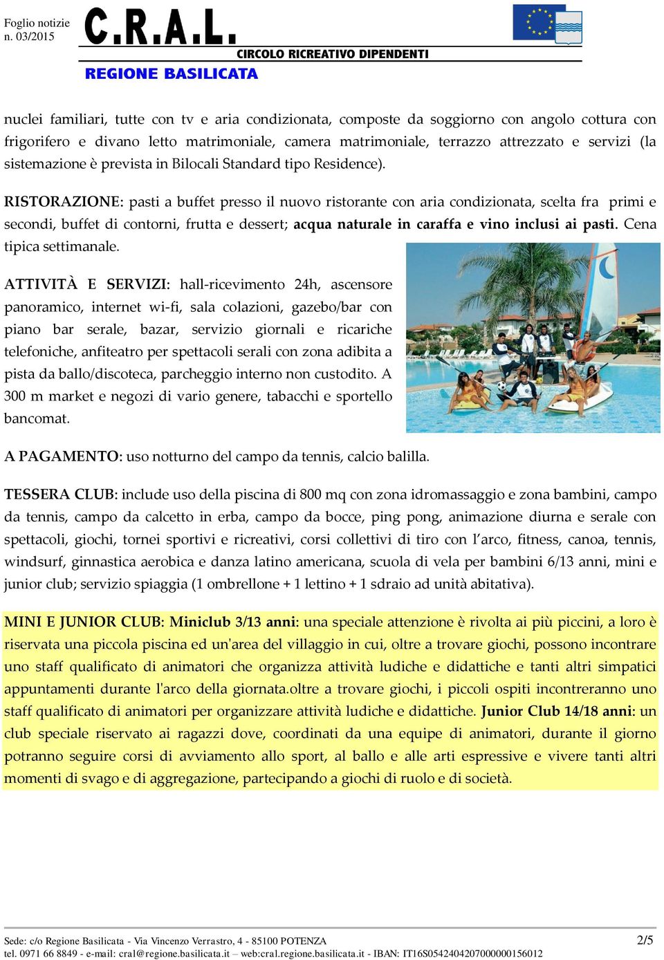 RISTORAZIONE: pasti a buffet presso il nuovo ristorante con aria condizionata, scelta fra primi e secondi, buffet di contorni, frutta e dessert; acqua naturale in caraffa e vino inclusi ai pasti.