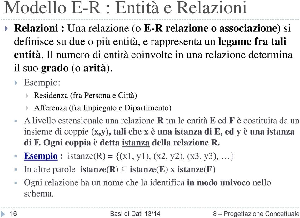 Esempio: Residenza (fra Persona e Città) Afferenza (fra Impiegato e Dipartimento) A livello estensionale una relazione R tra le entità E ed F è costituita da un insieme di coppie (x,y), tali