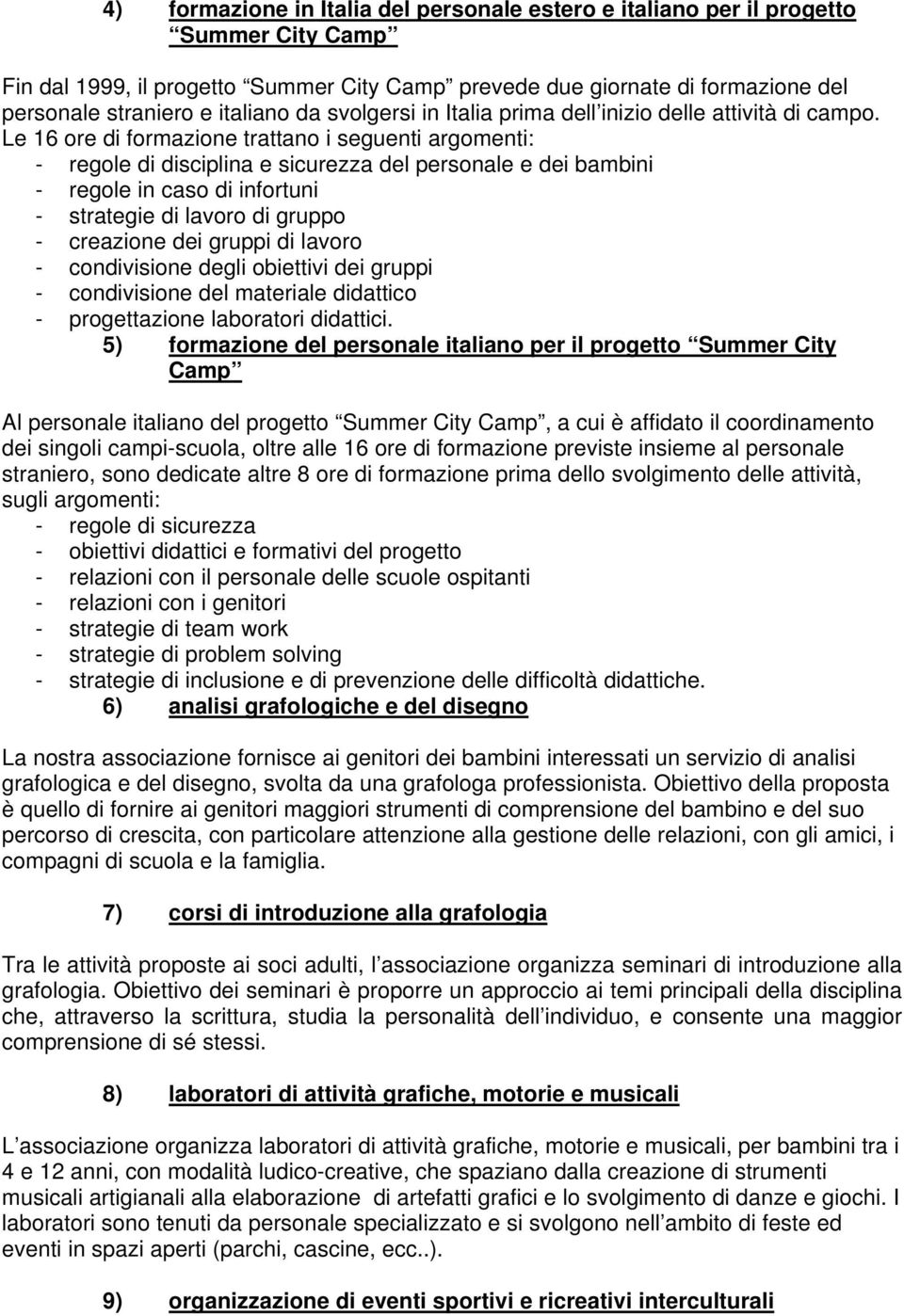 Le 16 ore di formazione trattano i seguenti argomenti: - regole di disciplina e sicurezza del personale e dei bambini - regole in caso di infortuni - strategie di lavoro di gruppo - creazione dei