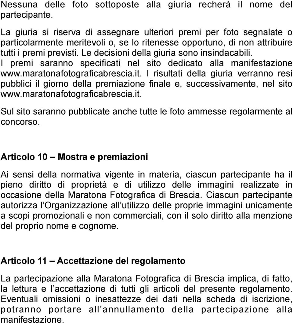 Le decisioni della giuria sono insindacabili. I premi saranno specificati nel sito dedicato alla manifestazione www.maratonafotograficabrescia.it. I risultati della giuria verranno resi pubblici il giorno della premiazione finale e, successivamente, nel sito www.