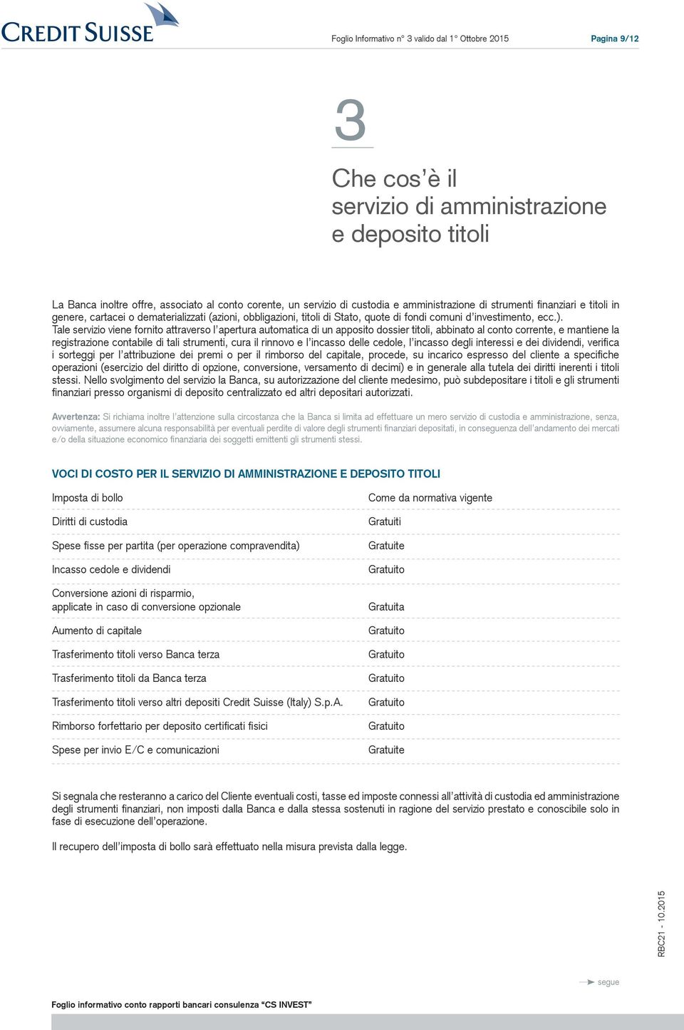 Tale servizio viene fornito attraverso l apertura automatica di un apposito dossier titoli, abbinato al conto corrente, e mantiene la registrazione contabile di tali strumenti, cura il rinnovo e l