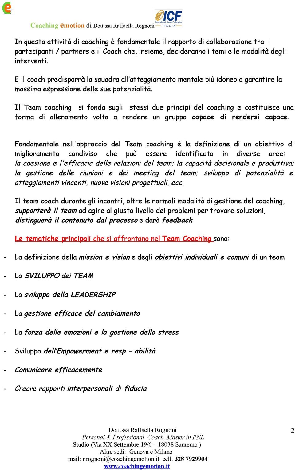 Il Team coaching si fonda sugli stessi due principi del coaching e costituisce una forma di allenamento volta a rendere un gruppo capace di rendersi capace.