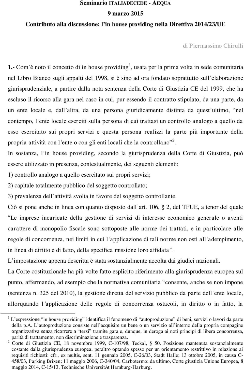 giurisprudenziale, a partire dalla nota sentenza della Corte di Giustizia CE del 1999, che ha escluso il ricorso alla gara nel caso in cui, pur essendo il contratto stipulato, da una parte, da un