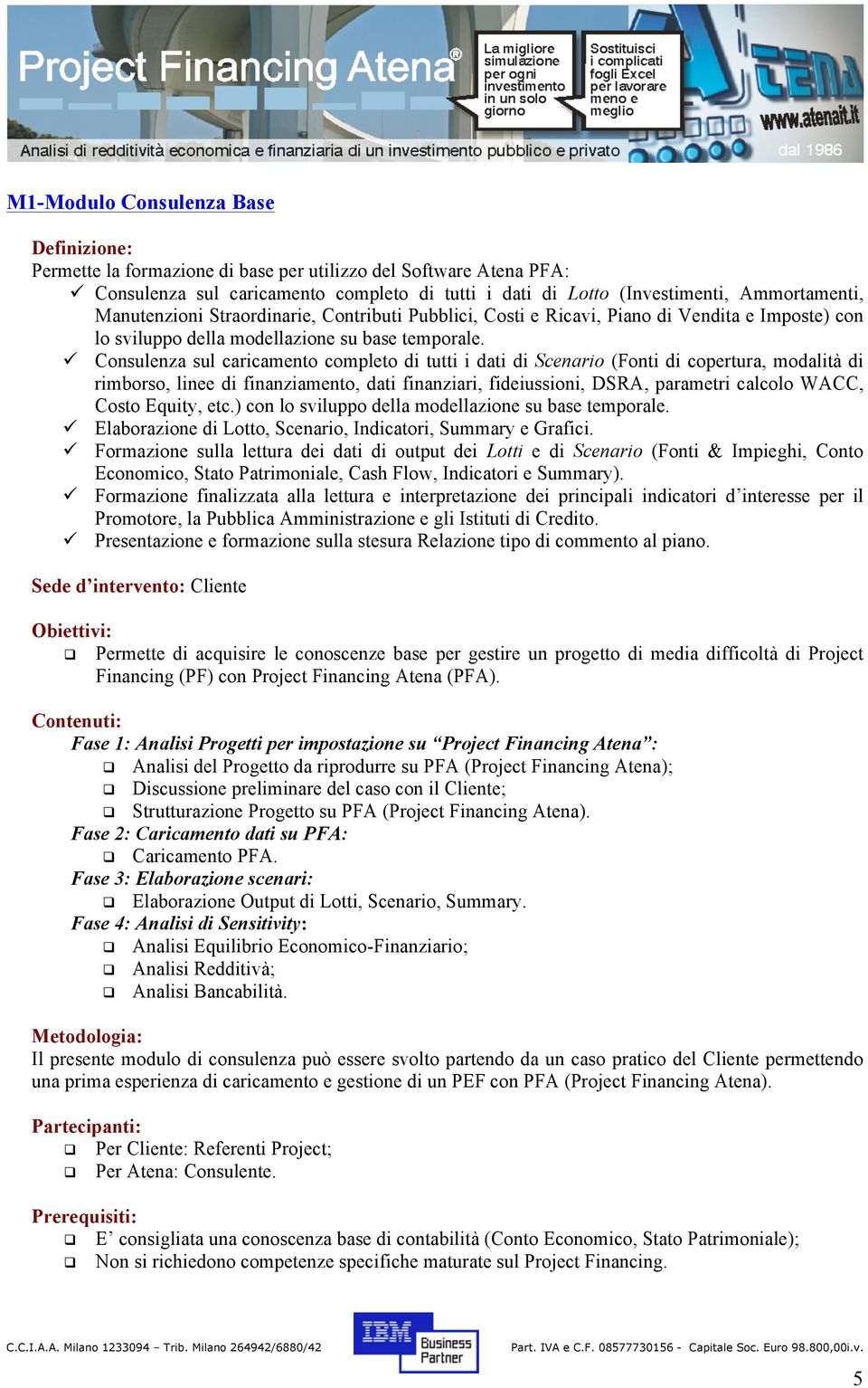 ü Consulenza sul caricamento completo di tutti i dati di Scenario (Fonti di copertura, modalità di rimborso, linee di finanziamento, dati finanziari, fideiussioni, DSRA, parametri calcolo WACC, Costo