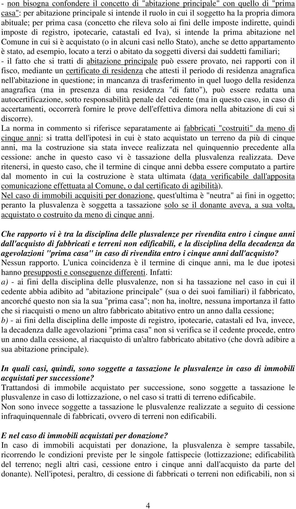 alcuni casi nello Stato), anche se detto appartamento è stato, ad esempio, locato a terzi o abitato da soggetti diversi dai suddetti familiari; - il fatto che si tratti di abitazione principale può