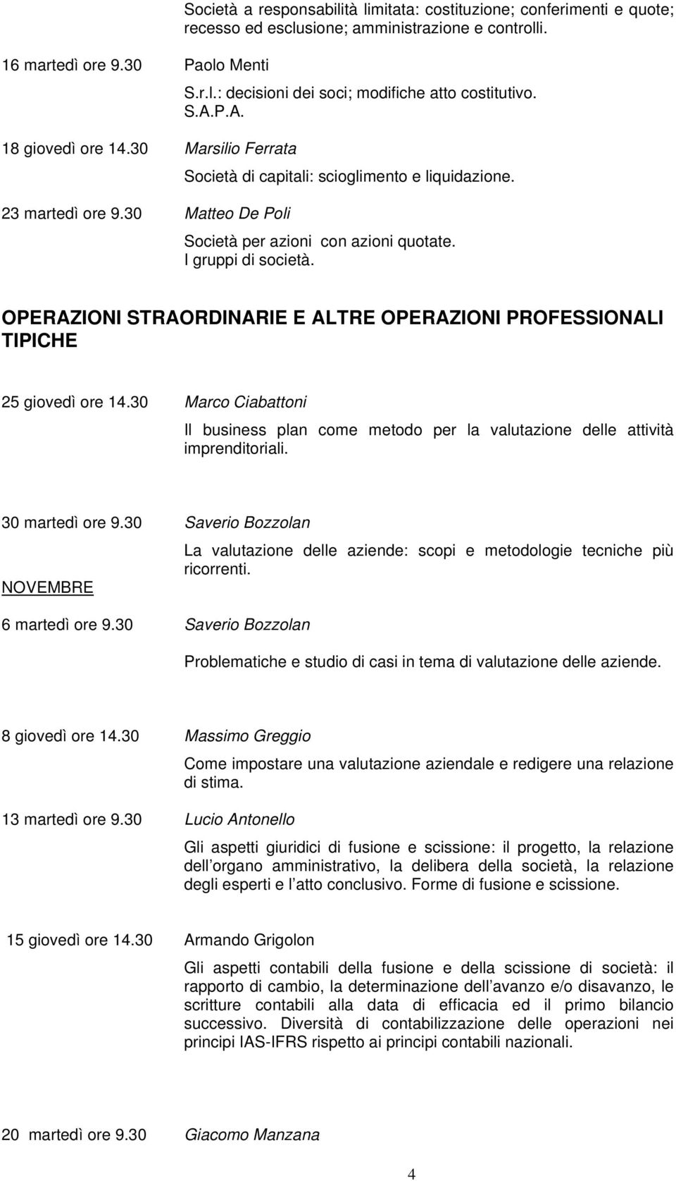 OPERAZIONI STRAORDINARIE E ALTRE OPERAZIONI PROFESSIONALI TIPICHE 25 giovedì ore 14.30 Marco Ciabattoni Il business plan come metodo per la valutazione delle attività imprenditoriali.