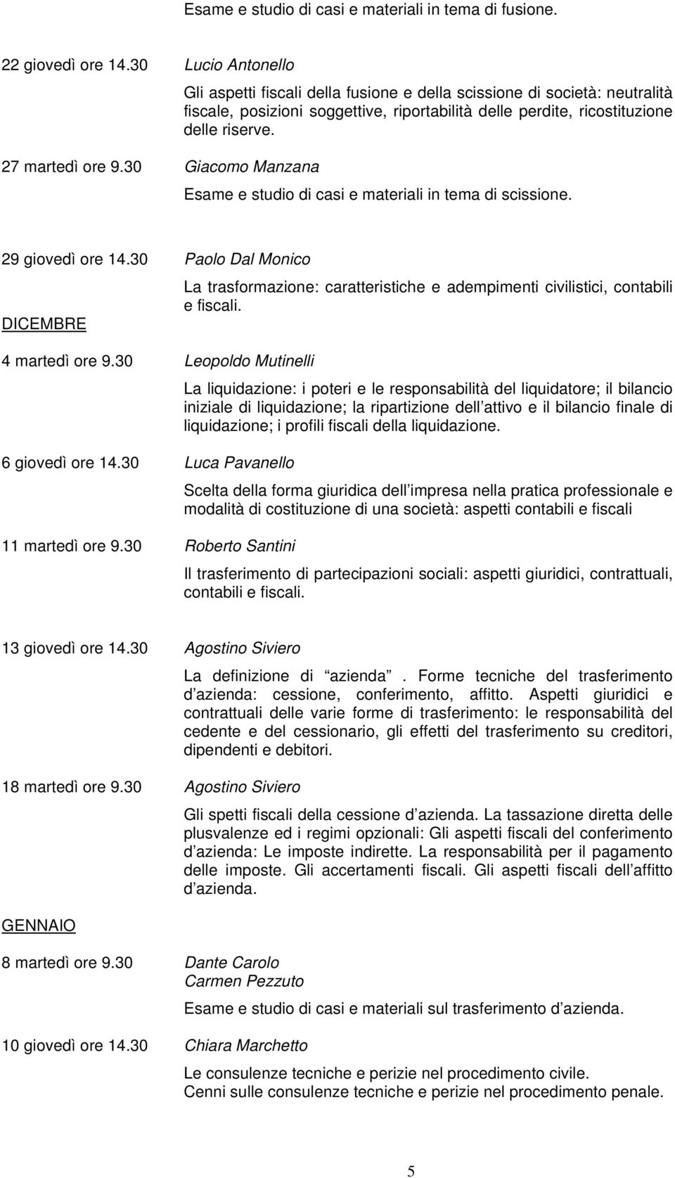 27 martedì ore 9.30 Giacomo Manzana Esame e studio di casi e materiali in tema di scissione. 29 giovedì ore 14.30 Paolo Dal Monico DICEMBRE 4 martedì ore 9.