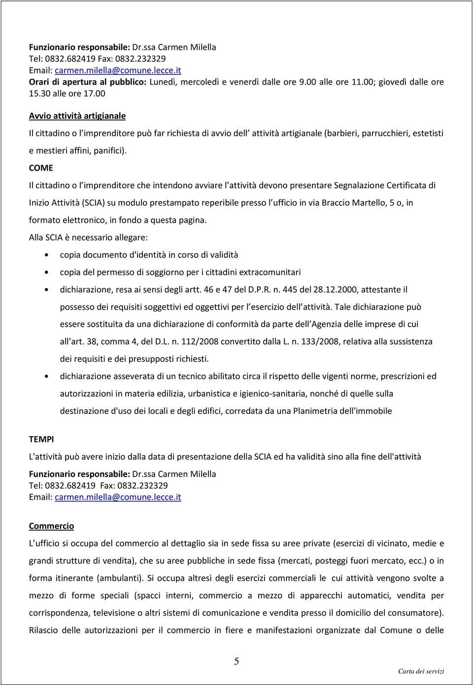 Il cittadino o l imprenditore che intendono avviare l attività devono presentare Segnalazione Certificata di Inizio Attività (SCIA) su modulo prestampato reperibile presso l ufficio in via Braccio