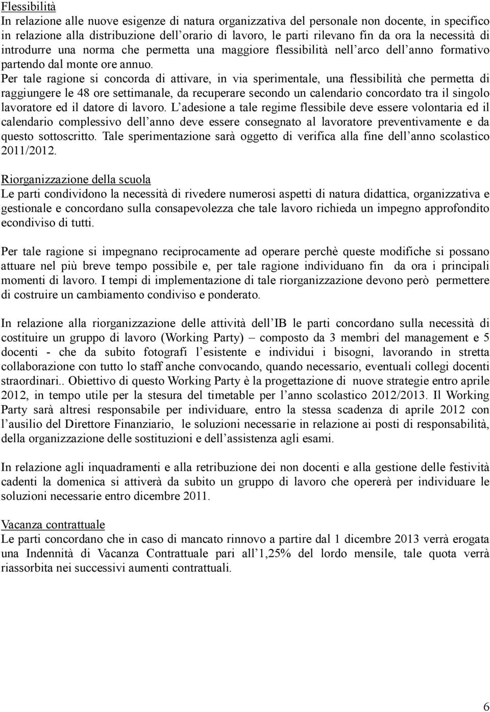 Per tale ragione si concorda di attivare, in via sperimentale, una flessibilità che permetta di raggiungere le 48 ore settimanale, da recuperare secondo un calendario concordato tra il singolo