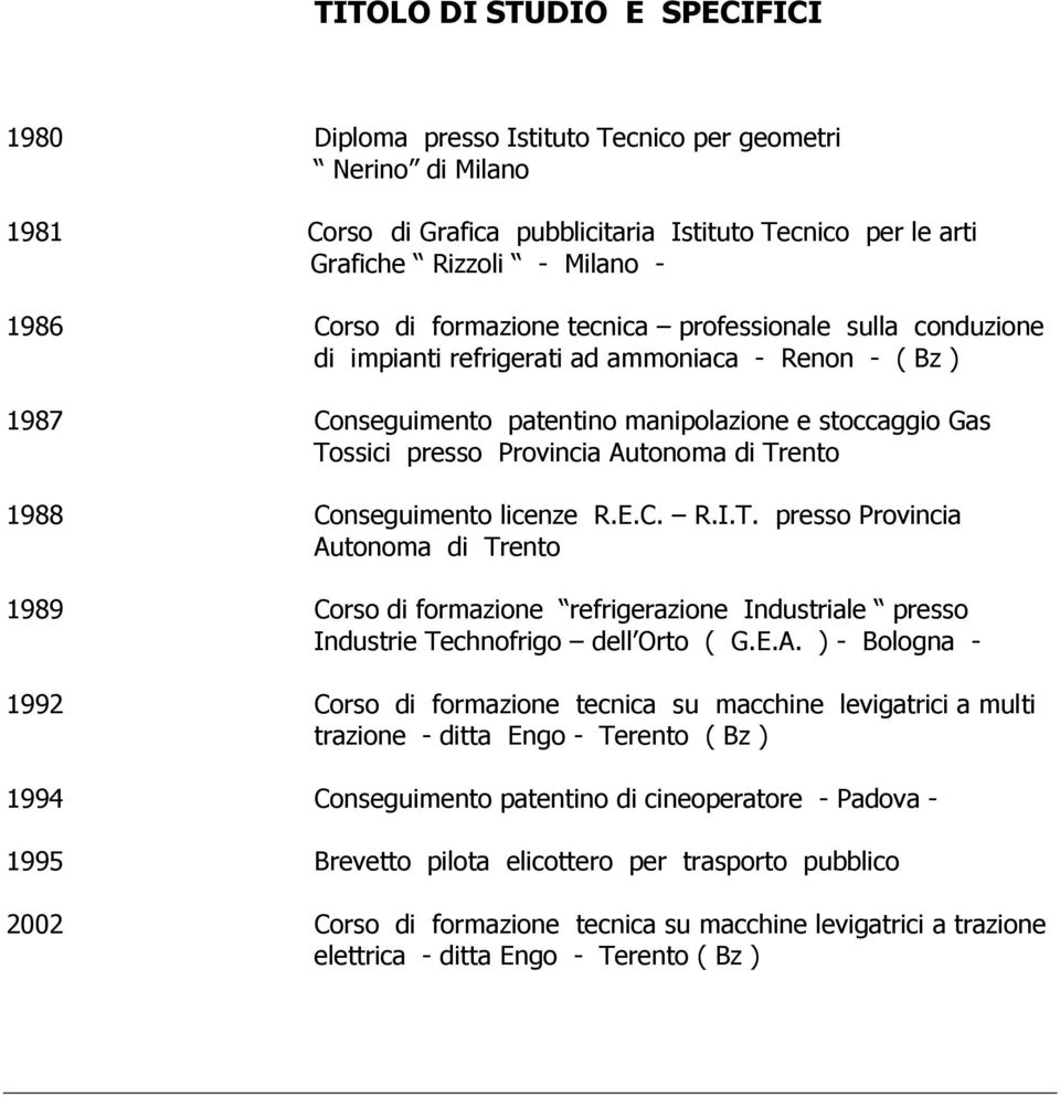 Autonoma di Trento 1988 Conseguimento licenze R.E.C. R.I.T. presso Provincia Autonoma di Trento 1989 Corso di formazione refrigerazione Industriale presso Industrie Technofrigo dell Orto ( G.E.A. ) -