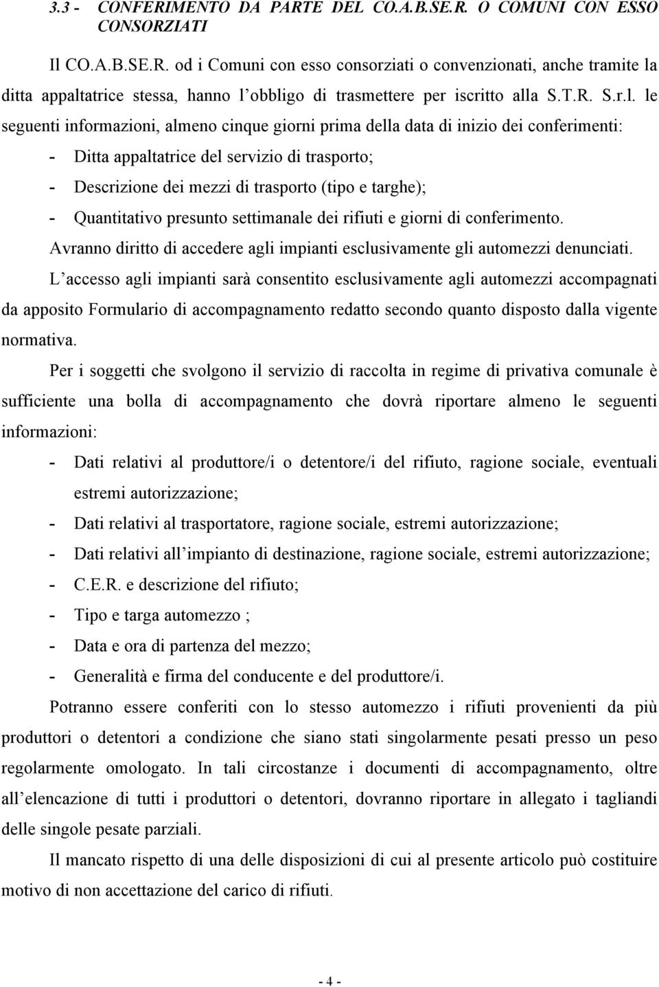 le seguenti informazioni, almeno cinque giorni prima della data di inizio dei conferimenti: - Ditta appaltatrice del servizio di trasporto; - Descrizione dei mezzi di trasporto (tipo e targhe); -