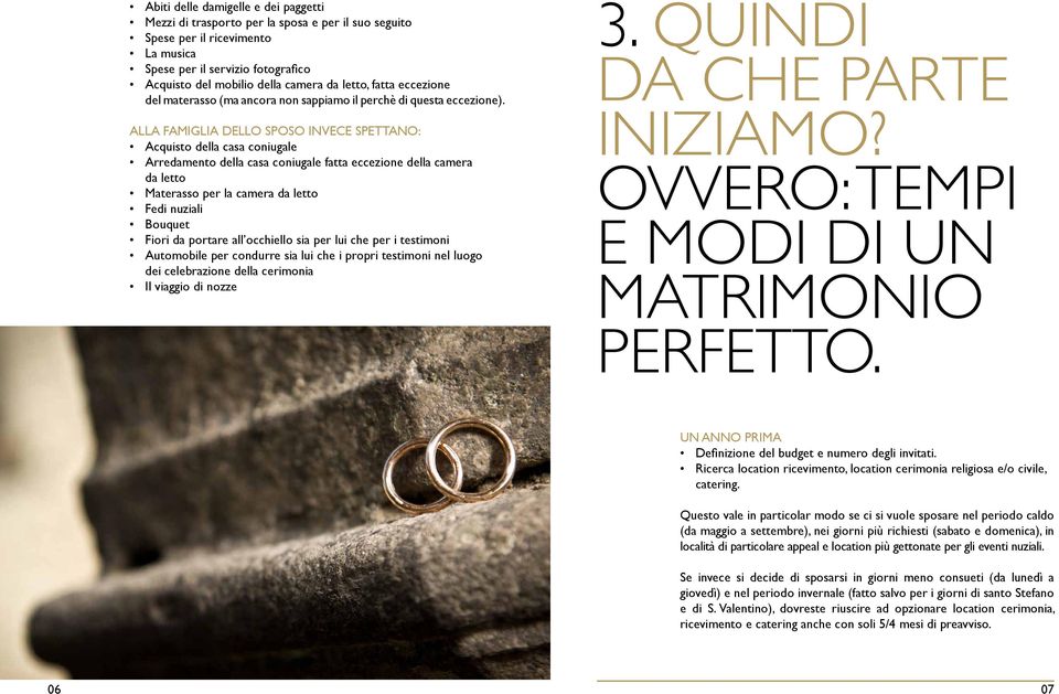 Alla famiglia dello sposo invece spettano: Acquisto della casa coniugale Arredamento della casa coniugale fatta eccezione della camera da letto Materasso per la camera da letto Fedi nuziali Bouquet