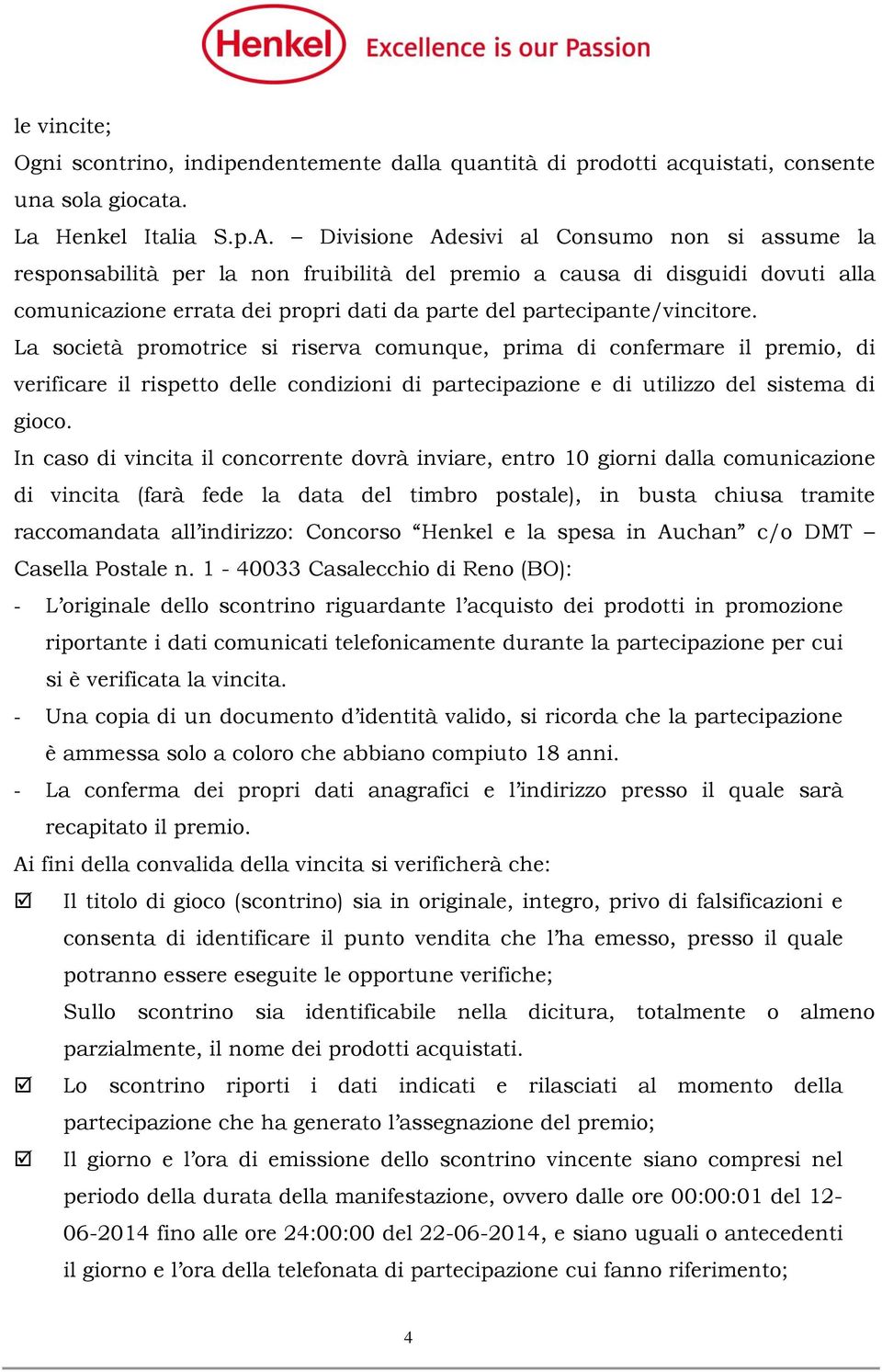 La società promotrice si riserva comunque, prima di confermare il premio, di verificare il rispetto delle condizioni di partecipazione e di utilizzo del sistema di gioco.