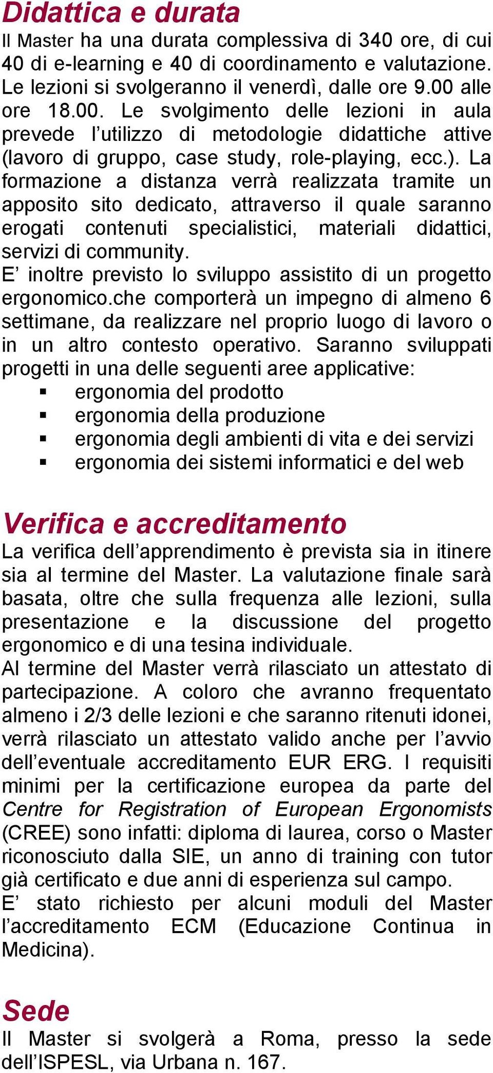 La formazione a distanza verrà realizzata tramite un apposito sito dedicato, attraverso il quale saranno erogati contenuti specialistici, materiali didattici, servizi di community.