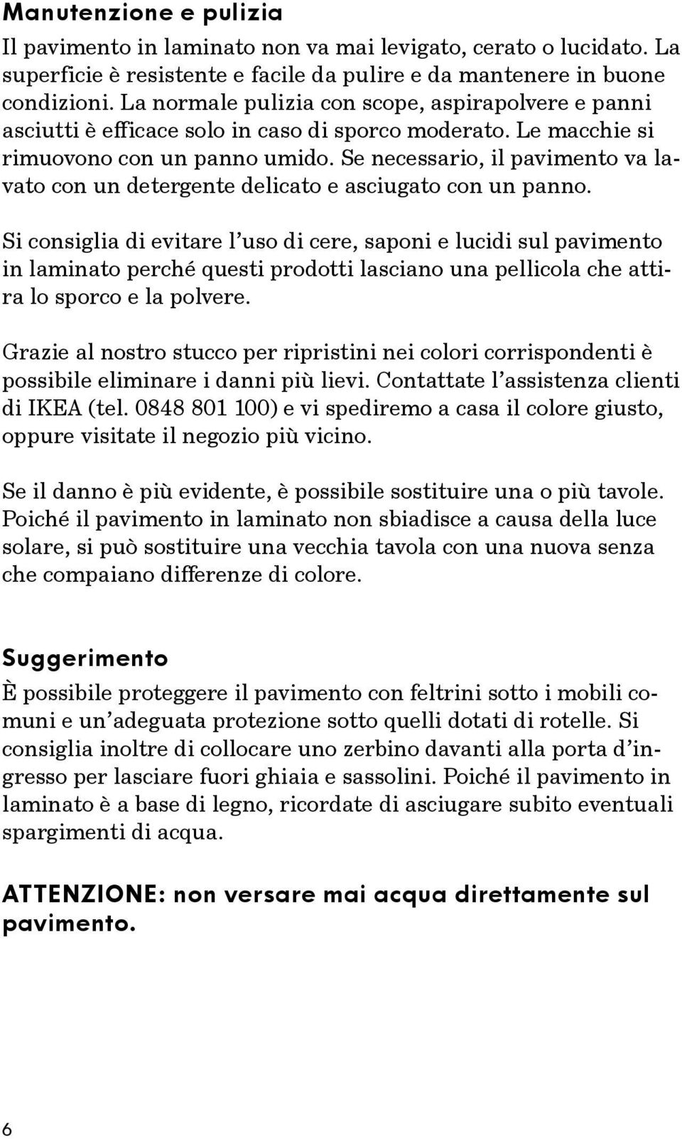 Se necessario, il pavimento va lavato con un detergente delicato e asciugato con un panno.