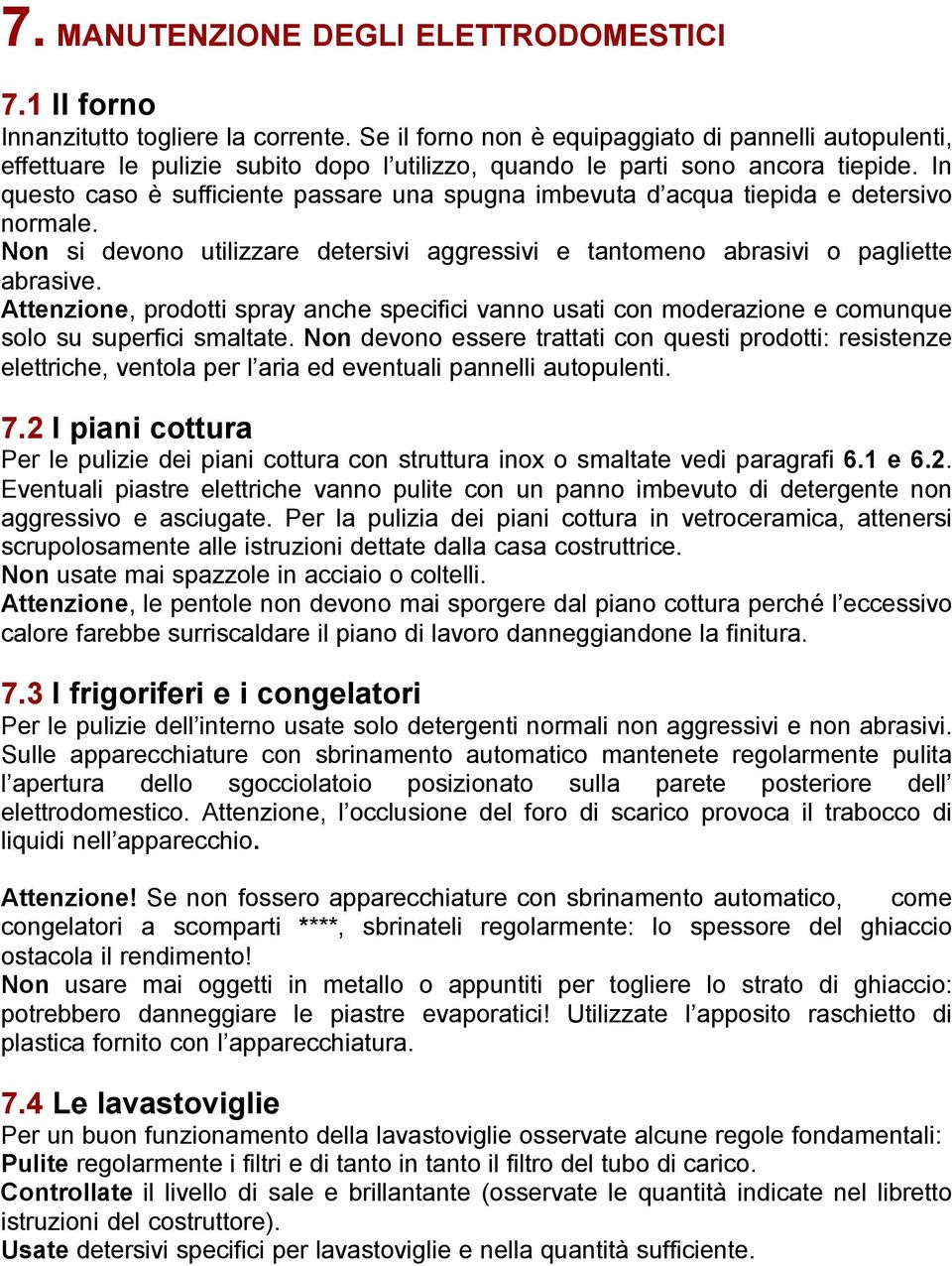 In questo caso è sufficiente passare una spugna imbevuta d acqua tiepida e detersivo normale. Non si devono utilizzare detersivi aggressivi e tantomeno abrasivi o pagliette abrasive.