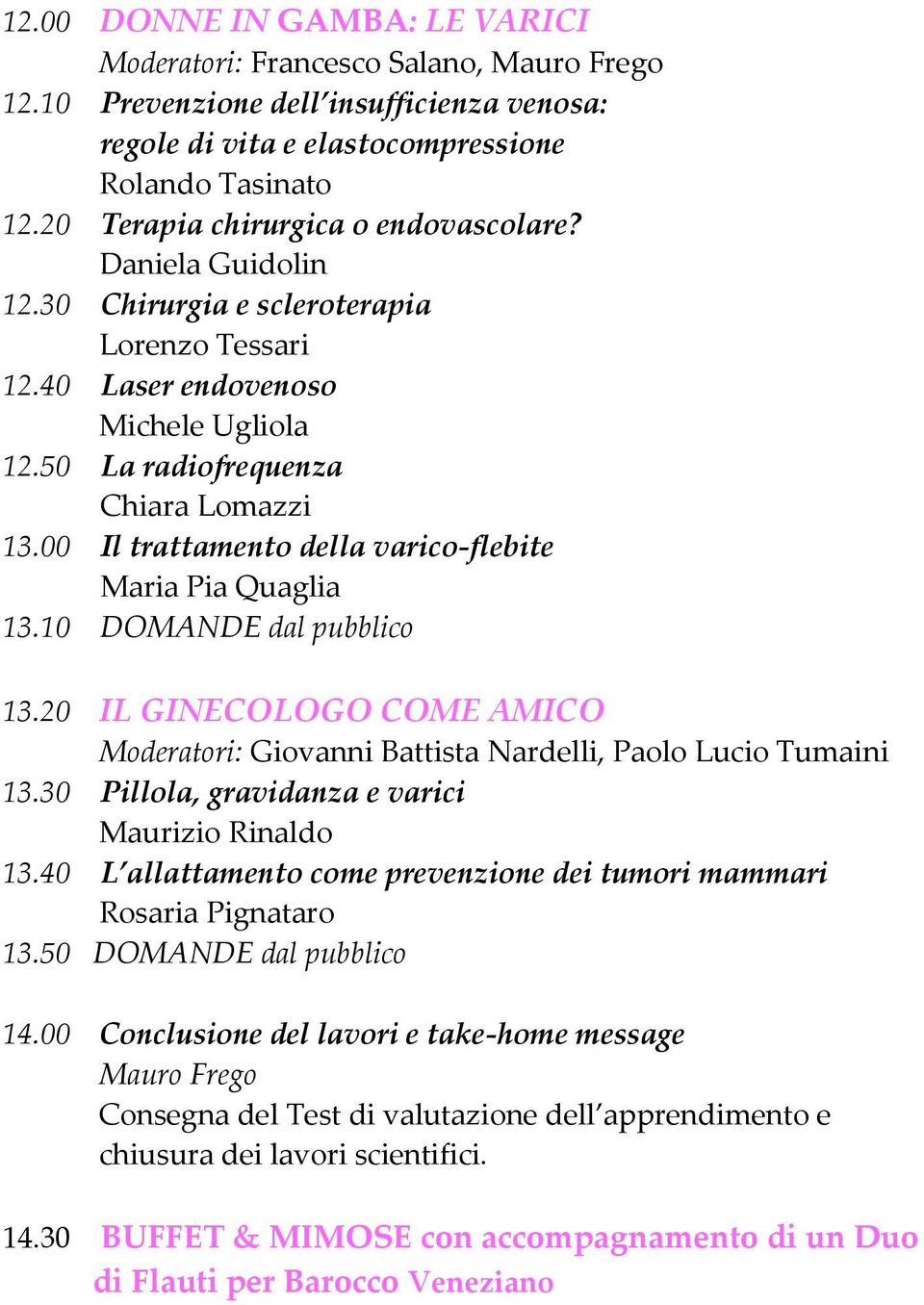 00 Il trattamento della varico-flebite Maria Pia Quaglia 13.10 DOMANDE dal pubblico 13.20 IL GINECOLOGO COME AMICO Moderatori: Giovanni Battista Nardelli, Paolo Lucio Tumaini 13.