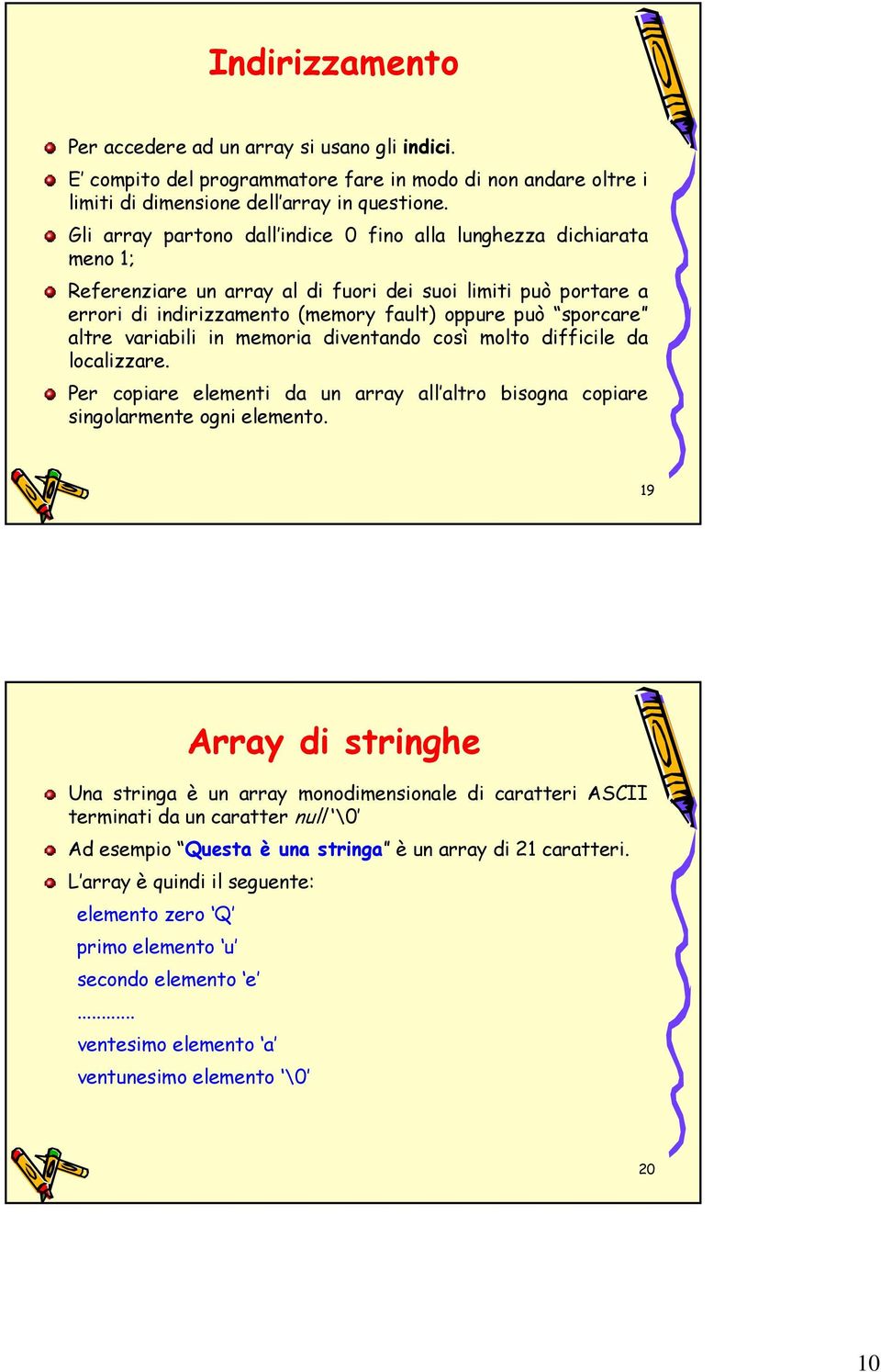 altre variabili in memoria diventando così molto difficile da localizzare. Per copiare elementi da un array all altro bisogna copiare singolarmente ogni elemento.