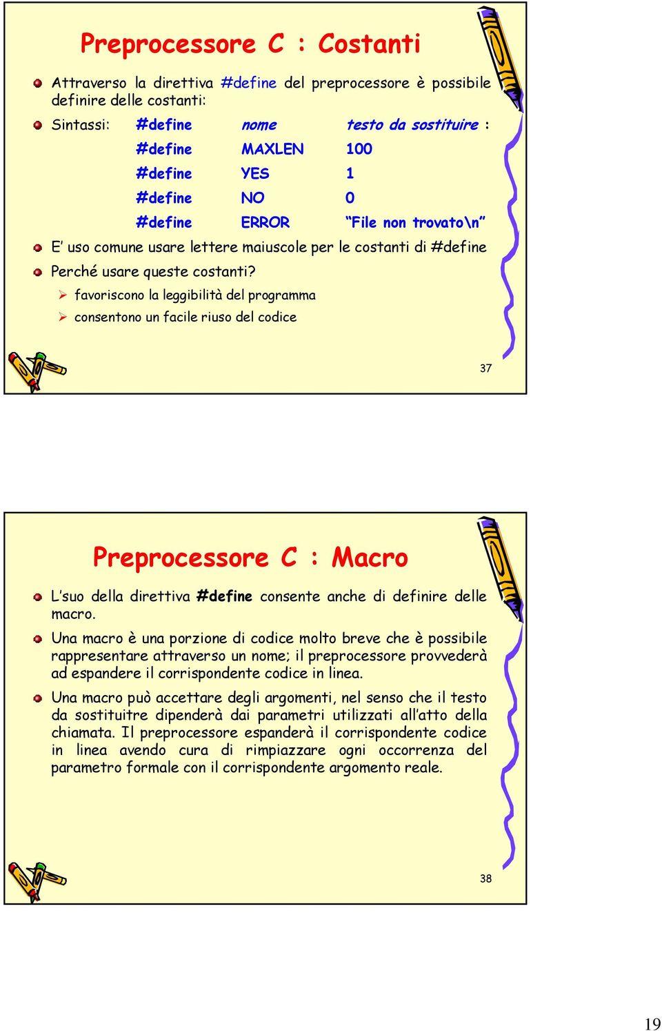 favoriscono la leggibilità del programma consentono un facile riuso del codice 37 Preprocessore C : Macro L suo della direttiva #define consente anche di definire delle macro.