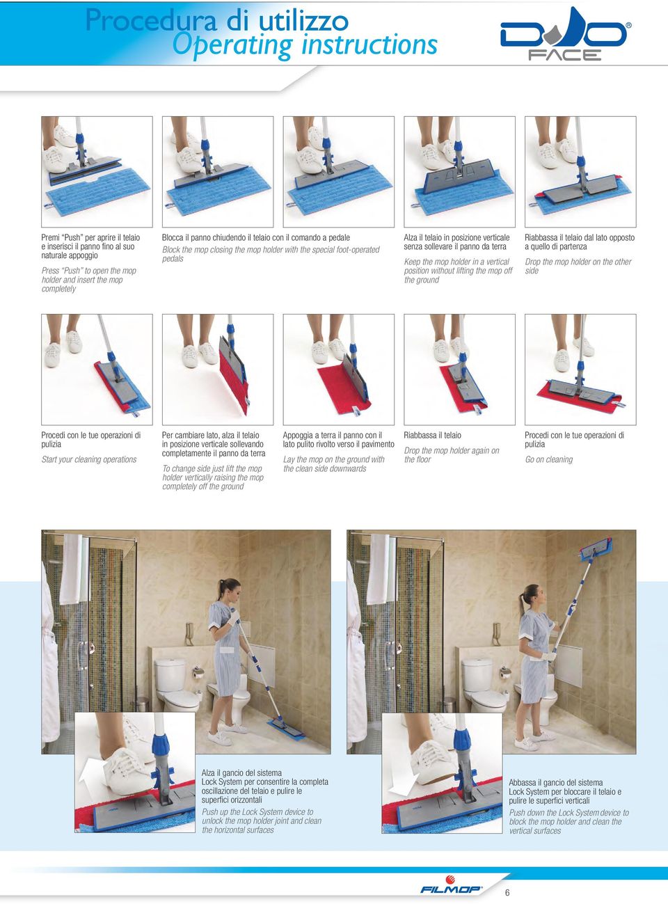 Keep the mop holder in a vertical position without lifting the mop off the ground Riabbassa il telaio dal lato opposto a quello di partenza Drop the mop holder on the other side Procedi con le tue