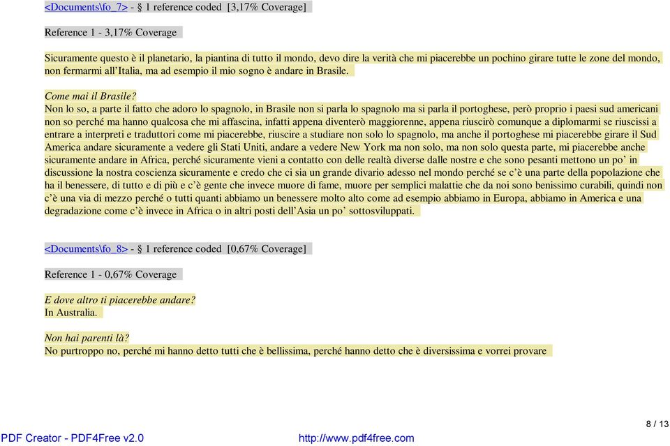 Non lo so, a parte il fatto che adoro lo spagnolo, in Brasile non si parla lo spagnolo ma si parla il portoghese, però proprio i paesi sud americani non so perché ma hanno qualcosa che mi affascina,