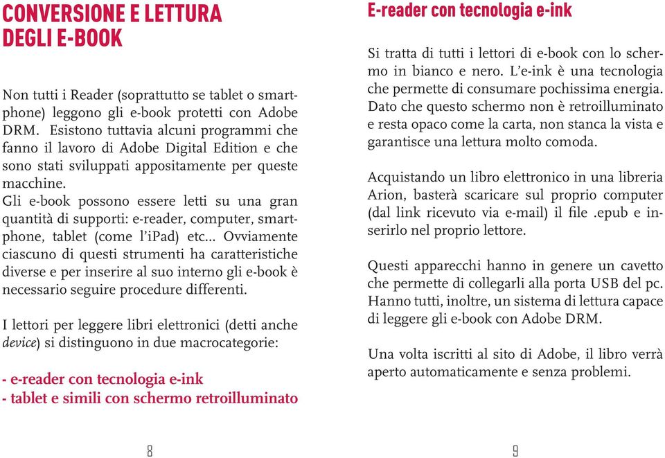 Gli e-book possono essere letti su una gran quantità di supporti: e-reader, computer, smartphone, tablet (come l ipad) etc Ovviamente ciascuno di questi strumenti ha caratteristiche diverse e per