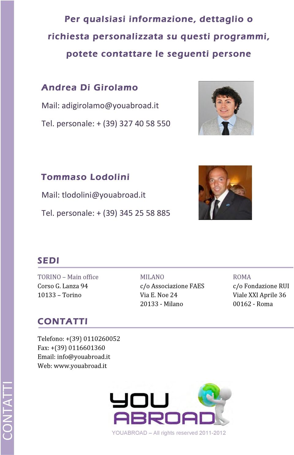 Lanza 94 10133 Torino CONTATTI Telefono: +(39) 0110260052 Fax: +(39) 0116601360 Email: info@youabroad.it Web: www.youabroad.it MILANO c/o Associazione FAES Via E.